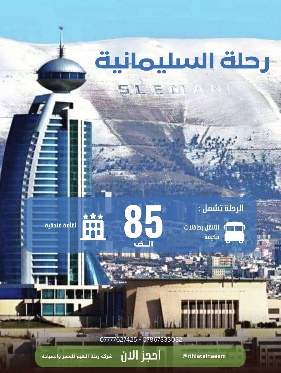 شركة جديدة تود ان تثبت قدرتها في مجال السياحة الداخلية 🚍والخارجية ✈️
متوفر لديها رحلات داخلية كردستان العراق 
(اربيل . دهوك . سليمانية )

متوفر رحلات خارجية منتظمة (تركيا ، بيروت ، ايران ، قطر ، سلطنة عمان ، ماليزيا ، اذربيجان ،… )

متوفر لديها قطع تذاكر لكافة الدول مع تاشيرة الدخول 
زوروا موقع الشركة بغداد-الوزيرية-مجاور مستشفى ورد الاهلي 
للتواصل 
‎0777 762 7427  📞 واتس
‎0786 733 3032📞 الادارة
صفحات التواصل الاجتماعي
فيس بوك
https://www.facebook.com/share/1GDvD3wKi9/

انستگرام 
https://www.instagram.com/rihlatalnaeem?igsh=MTlud2hlOWZpYzZqcg==
