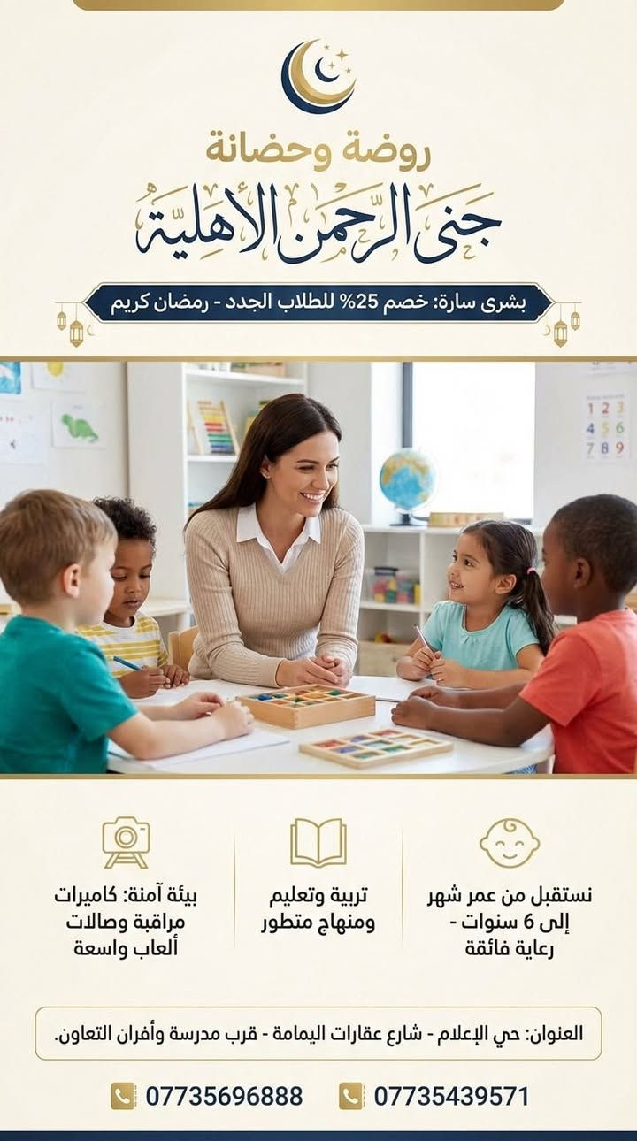 مجمع جنى الرحمن و تعليم المستقبل.. رعايةٌ وتعليم تحت سقفٍ واحد! 

يا أهالينا الغالين في #حي_الإعلام و #حي_الشباب.. 
بمناسبة حلول شهر رمضان المبارك وبداية الكورس الثاني نضع بين أيديكم عن تجربة صرحاً تعليمياً متكاملاً لأطفالكم من عمر شهر وحتى الإعدادية!

🐣 أولاً: روضة وحضانة جنى الرحمن الأهلية
طفلك في أمان.. وكأنه في بيته

الاستقبال: من عمر شهر واحد إلى 6 سنوات.
الأمان: مجهزة بأحدث كاميرات المراقبة وصالة ألعاب كبرى.

المنهج: بيئة تعليمية وتربوية متكاملة (ليست مجرد حضانة).

🎁 عرض رمضان: تخفيض 25% 
للطلاب الجدد!

📖 ثانياً: مركز تعليم المستقبل للتدريس الخصوصي

النجاح والتفوق.. هدفنا ومسؤوليتنا

المراحل: (ابتدائي - متوسطة - إعدادية).

الكادر: نخبة من أكفأ الأساتذة المميزين لضمان الفهم والتفوق.

المميزات: توفير حقيبة مدرسية متكاملة للطلاب.

🎁 عرض رمضان: تخفيضات ومميزات خاصة لطلاب الكورس الثاني!

📍 العناوين:
1. الروضة: حي الإعلام - شارع عقارات اليمامة - قرب مدرسة وأفران التعاون.

2. المركز: (داخل بناية الروضة) حي الشباب - قرب مدرسة وأفران التعاون.

. ⁠
📞 للتواصل والاستفسار:
• للروضة: *********** / ***********
• للمركز: ***********

خلو طفلكم يمنا وأنتم مرتاحين.. مستقبل أولادكم أمانة في أعناقنا.

#حي_الإعلام #حي_الشباب #روضة_جنى_الرحمن #مركز_تعليم_المستقبل #تفوق #رمضان_كريم
