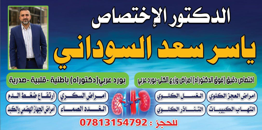 ⸻
🫀 الطبيب الأختصاص 
ياسر سعد السوداني 
🎓 دكتوراه في أمراض القلب والباطنية
📌اختصاص دقيق امراض وزرع الكلى

🌟 الخبرة التي تثق بها… والرعاية التي تستحقها

في عيادتنا، نقدم لك رعاية طبية متقدمة تجمع بين الخبرة الأكاديمية والتشخيص الدقيق، لعلاج:

✅ أمراض القلب وارتفاع ضغط الدم
✅ قصور عضلة القلب واضطرابات النبض
✅ أمراض الكلى المزمنة والحادة
✅ السكري ومضاعفاته على القلب والكلى
✅ المتابعة الدقيقة لحالات الغسيل الكلوي
✅ تقييم وظائف الكلى وحمايتها من التدهور

🔬 باستخدام أحدث الأجهزة والتقنيات، نحرص على تشخيص دقيق وعلاج فعال لحماية أهم عضوين في جسمك: القلب والكلى.

📍 احجز الآن لتضمن رعاية صحية متكاملة بإشراف مباشر من
الدكتور الأختصاص ياسر سعد السوداني 

📞 للاستفسار والحجز:
 [‭0775 979 4968]☎️
***********☎️

