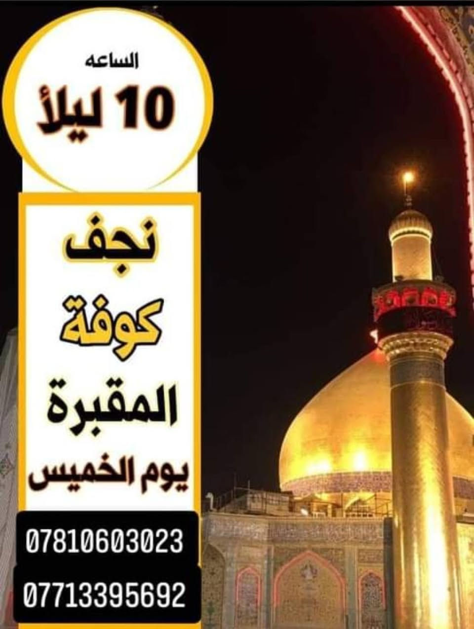 يا اللة؛تعلن حملة الحجامي لزياره العتبات المقدسة 💥💥
1-الخميس الساعة;10;ليلا-
🔴#النجف✳#كوفة✳ ((البرنامج الأول)) 
.........................................
2-يوم الخميس الساعة ;10;ليلا ((البرنامج الثاني)) 
🔴#النجف_✳#كربلاء✳#العلويةشريفة
........................... ................  
3-يوم الخميس الساعة ;10;ليلا-((البرنامج الثالث)) 
🔴#كربلاء✅#العلويةشريفة✳
المكان كوت;  السيارة_تجيك_الاقرب_نقطة_دالة;
#مبيت_في_كربلاء_المقدسة🛑لَلَحۣۗہجۣۗہزۣوالستفسار
#واتساب/*********** /
(#واتساب;/*********** )
