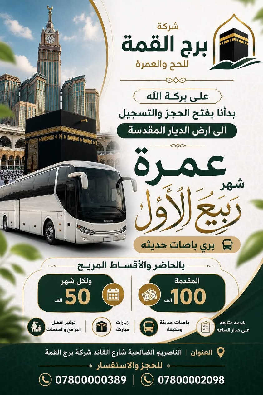 📜 قال تعالى.

(وأذن في الناس بالحج يأتوك رجالًا وعلى كل ضامر يأتين من كل فج عميق)

لبيك اللهم لبيك.... لبيك اللهم لبيك 🕋🕋
 

 🕌📍انطلق معنا في رحلة الديار المقدسة 🕌📍

📍… عمرة براحة وطمأنينة وخدمة تليق بضيوف الرحمن

 -❗️📍شـــركـــة📍❗️

📍🕌 بـرج القـمــة للـحـج والعـمــــرة 🕌📍

❗️بأفضل الخدمات لرحلتها الى الديار المقدسة 

 ♾️ بالحاضر والاقساط المريح كل شهر 75 الف ♾️ 

 🔲 انطلق معنا في رحلة الايمان رحلة العمرة الى بيت الله🕋

 📜 عن رسولنا الاكرم (ص) 

  العمرة كفارة لكل ذنب 

  من ختم له بعمرة دخل الجنة ‼️

 🕋 رحلة العمرة 🕋

فرصة عظيمة لأداء العمرة وزيارة المدينة المنورة 

والتشرف بالسلام على الرسول وآلهِ الأطهار 

للحجز والاستفسار الاتصال على الارقام التالية 

اتصال او مراسلتنا على الوتساب 📲

***********

*********** 

#العنوان

ذي قار .. الناصرية .. الصالحية .. شارع القائد 

  مقر شركة برج القمة للحج والعمرة 

شعارنا .:. لسنا الوحيدين لكننا نحن الأفضل
