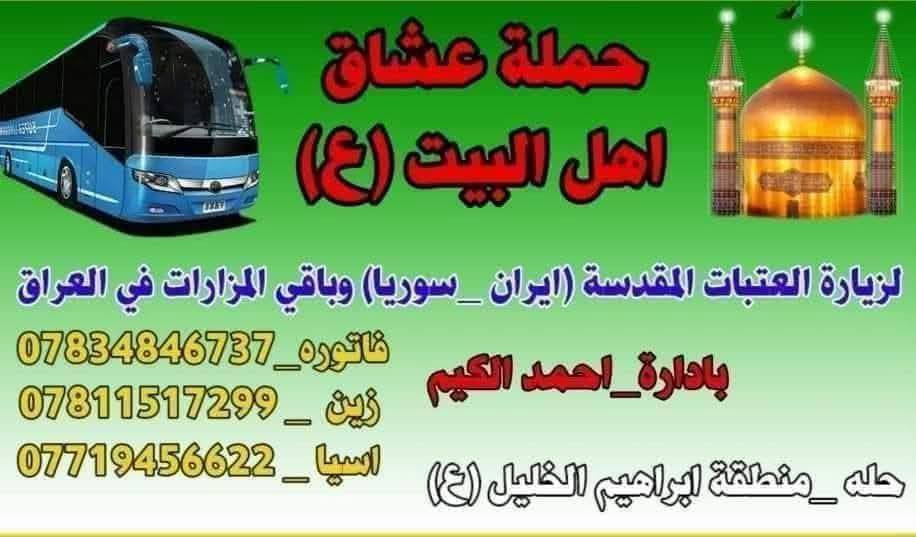 اعلان
على بركة الله 
حملة عشاق أهل البيت عليهم السلام للعوائل
سوف ينطلق الجمعه الى سامراء المقدسه مَو مبيت مرجع
البرنامج متكامل 
1_وزيارة الإماميين العسكريين عليهم السلام
2_زيارة الإمام الكاظم الجواد عليهم السلام
3_وزيارة شيخ ابراهيم ابن مالك الاشتر ضي الله
4_وزيارةسيد محمد سبع الدجيل عليه السلام
من يرغب بالتسجيل بألادارة احمد الكيم
 السعر12000 النفر
نوع سياره منشأ حديث
مع وجبة افطار للزائرين
بتاريخ 23 /1 /2026 
انطلاق في تمام الساعه السادسه صباحا التجمع قرب محل أحمد عبد الخليل الگيم ملاحضه الحمله مو مبيت في مرجع
الاستفسار واتصال على الأرقام التالية *********** اسيا
*********** فاتوره
*********** زين
