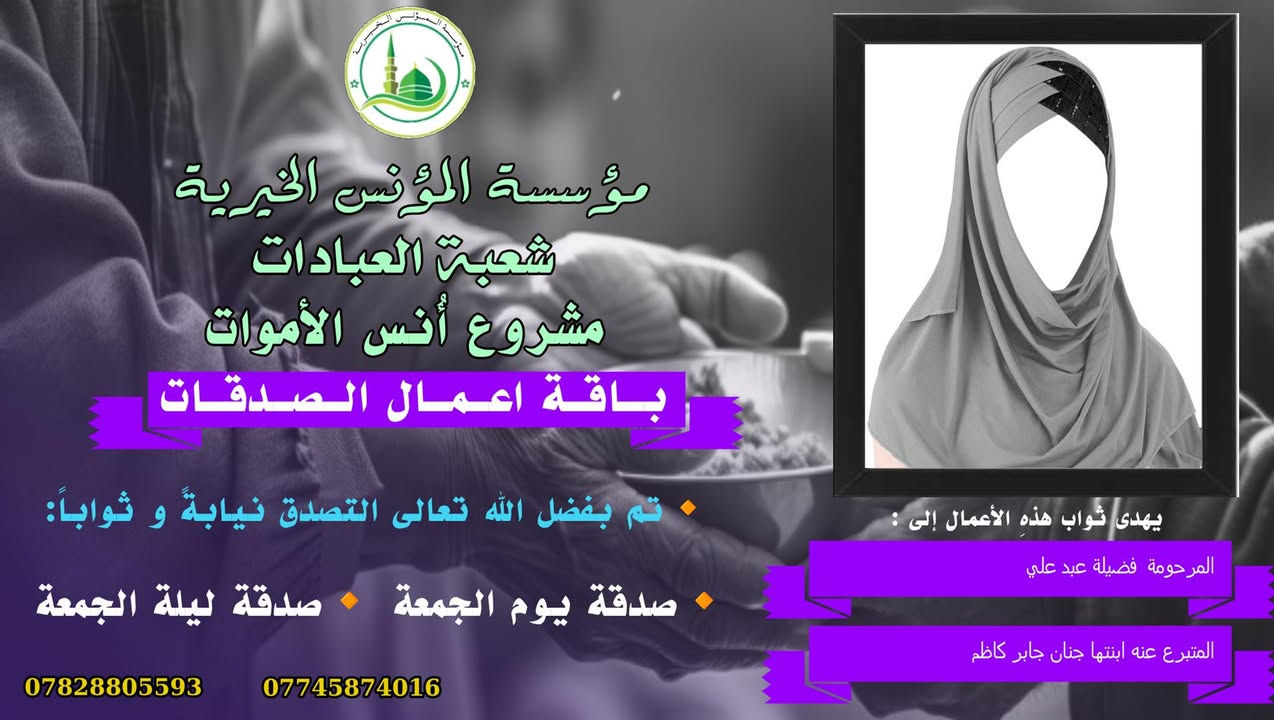 #مشروع_أنس_الاموات
#برنامج_نور_القبور 

#ورد عن رسول الله صل الله عليه وآله 
وسلم  أنّه قال:
"اهدوا لموتاكم، فقلنا يا رسول الله وما هديّة الأموات؟ 
قال صل الله عليه وآله 
وسلم:
الصدقة والدعاء..
وقال صل الله عليه وآله 
وسلم:
إنّ أرواح المؤمنين تأتي كلّ جمعة إلى السماء الدنيا بحذاء دُورهم وبيوتهم ينادي كلّ واحد منهم بصوت حزين باكين ٠٠ 
يا أهلي ويا وُلدي ويا أبي ويا أميّ وأقربائي٠٠٠ أعطفوا علينا يرحمكم الله بالّذي كان في أيدينا،والويل والحساب علينا والمنفعة لغيرنا... أعطفوا علينا بدرهم أو رغيف أو بكسوة يكْسوكم الله من لباس الجنّة ٠٠
ثمّ بكى النبيّ صل الله عليه وآله وسلم وبكينا معه. 

#المصدر ٠٠ مستدرك الوسائل، ج2، ص 484.
_

#وفاء لأناسٍ نحبهم ضمَّهم الثرى، فأصبحنا لا نراهم، ولا يروننا ومن منطلق  الوفاء  تستمر #مؤسسة_المؤنس_الخيرية ببرنامجها (نور القبور) والذي إهداء من خلاله التصدق نيابةً وثواباً عن المساهمين وامواتهم ضمن مشروع أنس الاموات( أُنس الاموات _ نبراس المؤمن )

☎️للإشتراك وتواصل معنا لطفاً الاتصال

📞 (*********** )  شعبة الاشتراكات الشهرية 

☎️(*********** )  شعبة العلاقات 

وسيتم زيارتك من قبل مندوبنا لمكان عملك او سكنك .

⭕️ يذكر ان المؤسسة مستقلة وغير تابعة لاي جهة سياسية وتهتم بالشؤون العبادية والخيرية والانسانية .
