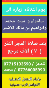 بسم الله الرحمن الرحيم 
  (حملة الحسن العسكري( ع )
1️⃣ _يوم    الثلاثاء  الثلاثاء  زيارة 
(( الى سامراء و السيد محمد وابراهيم بن مالك الاشتر  بعد صلاة الضهر والرجوع بعد صلاة العشاء 
 النفر (  ٧ )مرجع اتصل تجيك السيارة الى اقرب نقطه داله أوالتجمع الدواسر قرب حسينيه الرسول  ( ص )  
للحجز والاستفسارالاتصال على الرقم أو واتساب  ***********  محمد   
ونتشرف بخدمه الزوار علما بان الحمله تشمل((( عوائل   وشباب )))
