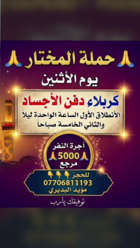 يالله🤲عظم الله أجركم🙏🙏
غدآالاثنين الذهاب الى كربلاء لحياء مراسيم دفن الأجساد ، للحجز والاستفسار على الرقم متعهد الحمله
ابو حسين /***********
