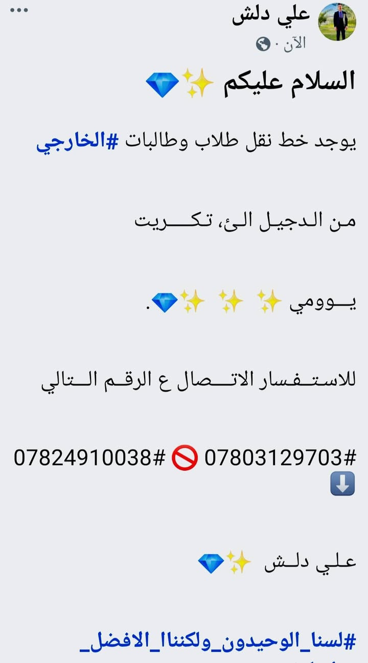 السلام عليكم ✨💎
يوجد خط نقل طلاب وطالبات #الخارجي 

مـن الـدجيـل الـئ، تـكـــــريت

يـــوومي ✨  ✨  ✨💎.

للاسـتــفـسار الاتــــصال ع الرقــم الـــتالي

***********# 🚫 ***********# ⬇️

عـلـي دلــش  ✨💎

#لسنا_الوحيدون_ولكنناا_الافضل_ @إشارة
