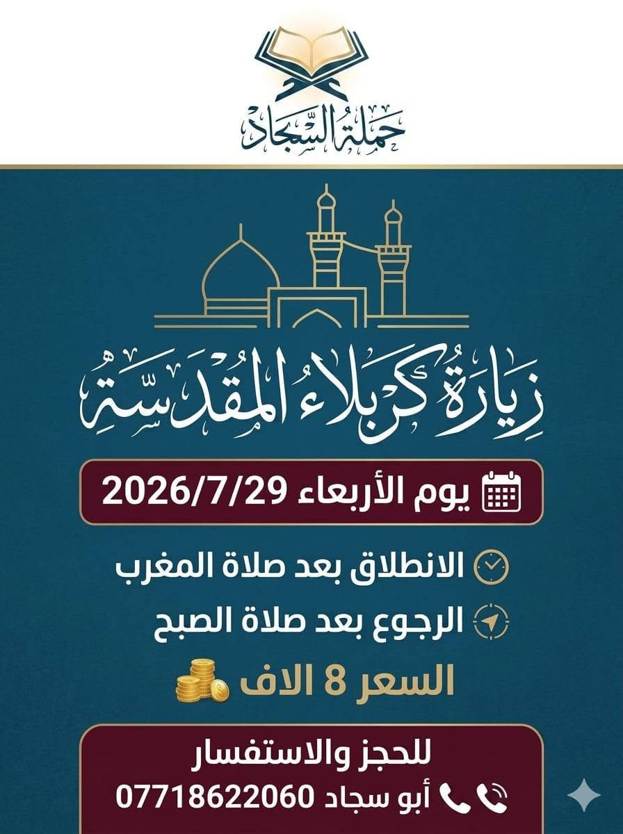 أعلان.... أعلان
◼️◼️◼️◼️◼️◼️
تعلن حملة السجاد ع
زياره إلى كربلاء المقدسه بواقع رحلتان
      👑👑👑👑👑
١- يوم الثلاثاء ٧/٢٨
٢- يوم الأربعاء ٧/٢٩
الانطلاق مساءً بعد صلاة المغرب....
والعوده بعد صلاة الفجر أن شاء الله
السعر ٨ آلاف مرجع
🌺🌺🌺🌺🌺🌺🌺🌺
ملاحظه: 🔔🔔🔔🔔
مناطق التجمع
١- الكاظميه/ جامع العكيلات
٢- الحريه / ساحة عدن
٣- شاطئ التاجي/ مدرسة منار العلم
☎☎☎☎☎
للحجز و الاستفسار الاتصال على أرقام الحملة
***********
أبو سجاد
***********
أدمونة الكروب
✅✅✅✅✅✅✅✅✅
