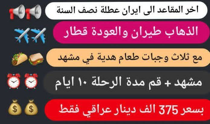 سارعوا بالحجز مقاعد محدودة بعد اكتمال حمله اليوم أن شاالله الحمله القادمة يوم 2/5 حمله عطر النرجس مكتب علي حسين السماوة شارع الجسر قرب أسواق محمد جاسم
#العرض_الاقوى_في_محافظة_المثنى 
#عرض_العطلة_الربيعية
بسعر 375 الف لمدة 10 يوم ذهاب طيران
وعودة قطار مع ثلاث وجبات طعام هدية من الشركة 
🙇💸
#عرض_من_عطر النرجس
#مستمرين_وياكم_برحلاتنا_الى_ايران 
عرض_خاص_و_لهذا_الكروب_فقط_الى_اهالي_للسماوة_الكرام_مقدم_لكم__فقط_375_الف_ذهاب_طيران_من_مطار_عبادان_ المصادف2026/02/01🌐🌐🌐🌐 
تعلن حملة عطر النرجس عن تيسير رحلة الى ايران  المصادف 2026/2/5
   لزيارة الامام الرضا والسيدة معصومة عليهم السلام وبعرض خاص الى أهالي السماوه الكرام 💰💰💰💰
برنامج الرحلة كالاتي
1- الانطلاق من السماوة الى السماوة🚍🚍🚍🚍
2-الطيران من مطار عبادان او الاهواز الى مشهد المقدسة او مطار طهران🛫 ✈️✈️✈️
3- الاقامة بمدينة مشهد لمدة 5 ليالي  ايام و2 ليالي بمدينة قم وزيارة جميع مزارات مشهد الامام الرضا عليه السلام ' خواجه ربيع ' خواجه مراد ' ياسر وناصر 🕌🕌🕌
 4- مدينه كوهسنكي في مدينة مشهد مع الاماكن السياحية🏔⛰🏜⛲
5- الذهاب من مشهد الى قم بواسطة سياره vip او العكس🚍🚍🚍
6- زيارة السيدة معصومة عليها 
السلام 🕌🛕🕌
7- زيارة مسجد جمكران- موسى المبرقع- الأربعين علويا- بيت النور 
🕌🕌
8- العودة من قم الى الحدود بواسطة قطار  ✈️✈️✈️ 🛬
9- علما نظام تسليم الغرف في قم ومشهد بعد الساعة ١٢ ضهرا
للحجز والاستفسار يرجى مراسلتنا على  ***********
