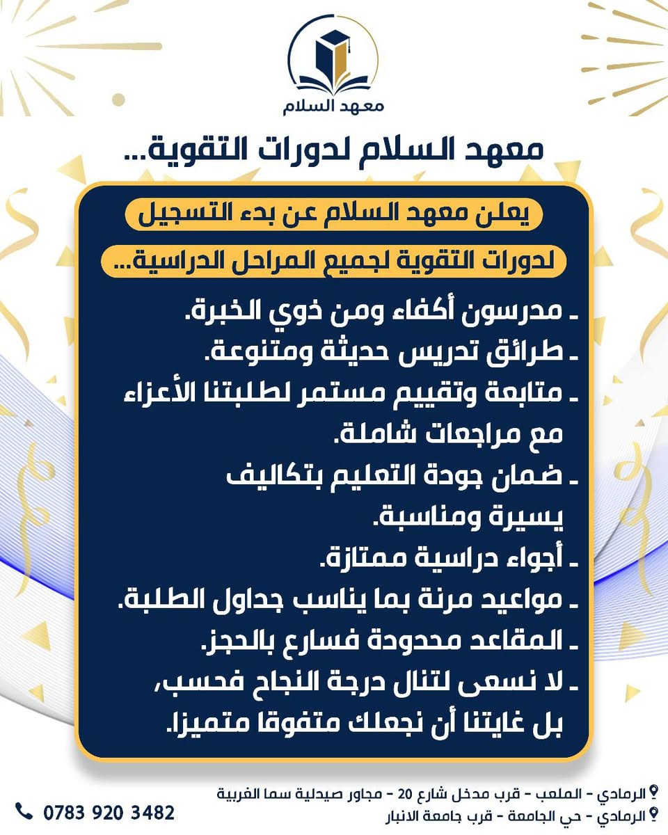 لأن البدايات الصحيحة تقود إلى نتائج مبهرة ..
يعلن معهد السلام  عن انطلاق التسجيل في "دورات التقوية الصيفية" لكافة المواد الدراسية.
🌟 نستهدف صناعة الأوائل في:
✅ الصف السادس الإعدادي: انطلاقة مبكرة نحو المستقبل 
✅ الصف الثالث المتوسط: تذليل الصعاب في المواد العلمية والإنسانية.
💡 ما يميزنا:
• شرح وافٍ ومبسط للمادة العلمية.
• تركيز عالي على حل الأسئلة الوزارية والنمطية.
• متابعة مباشرة مع أولياء الأمور لضمان تطور مستوى الطالب.
📍 العنوان: 
الموقع الاول : الرمادي الملعب قرب مدخل شارع ٢٠ مجاور صيدلية سما الغربية
الموقع الثاني : الرمادي حي الجامعة الطاش الاولى قرب جامعة الأنبار 
📞 للتواصل معنا:   *********** 
 واتساب .تلكرام . انستغرام
أو عبر رسائل الصفحة   https://www.facebook.com/share/1EYyYEADF1/
