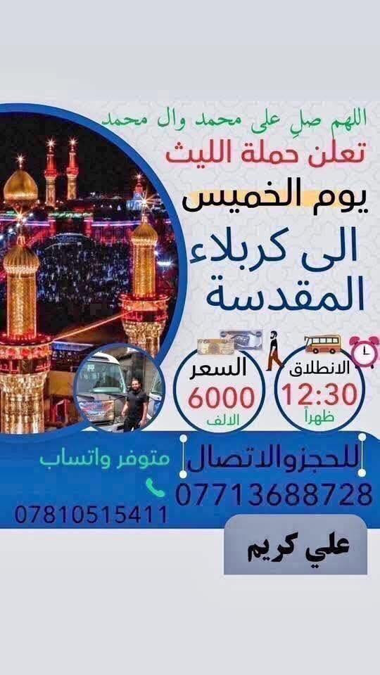 🕊اللهم صلِ. على محمد وال محمد 🕊
تعلن حملة الليث 
رحلتها الاولى …..1️⃣
يوم الخميس 🗓
الى كربلاء المقدسة
الساعة 12:30 بعد صلاة الظهر 
السعر (6000) الالف 
رحلتها الثانية…2️⃣
يوم الخميس 🗓
الى النجف الاشرف 📿🕌
الساعة 11:00 مساءاً
السعر (10000) الالف
📌مكان الانطلاق 🚌
(الحرية الثالثة مقابل جامع المشاهدة)
        للحجز والاتصال📞 
***********
***********
متوفر واتساب 
علي كريم@إشارة  #حملةالليث #الدولعي #دباش #حريه #الاصدقاء #الدور #الزراعي #البستان #الجميع #الثالثه @إشارة حملة الليث لزيارة العتبات المقدسة
