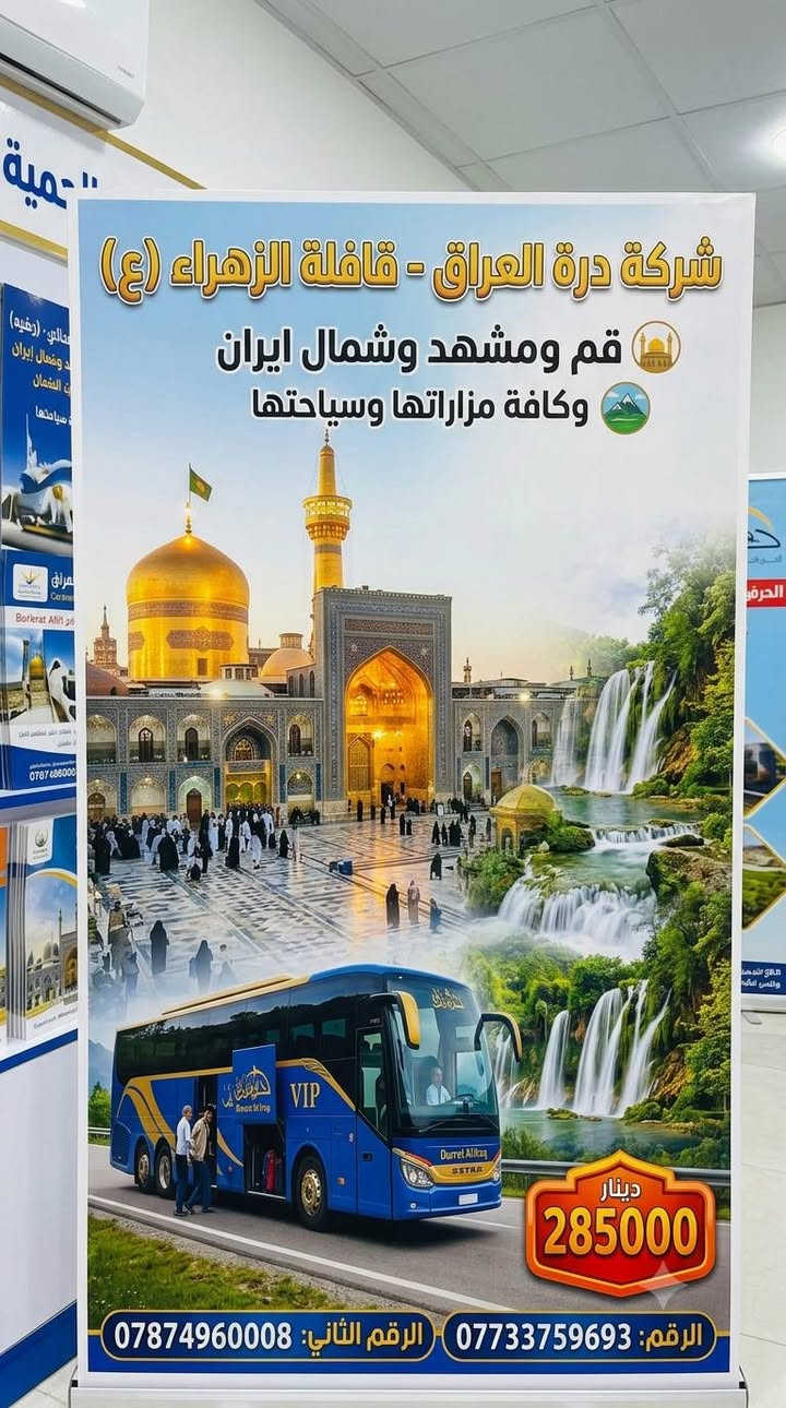 اللهم صل على محمد وال محمد 

شركه درة العراق 

قافله الزهراء (ع)

قم ومشهد وشمال ايران 285 الف دينار عراقي

وكافه الخدمات ابحذث الفنادق 

قم ومشهد 190 الف 

البرنامج يشمل جميع الخدمات السياحيه والدينيه وجبات الطعام في مشهد 

الباصات رجال اعمال ٢٥ مقعد  

موقع الشركه نهايه شارع النجمه شركه درة العراق 

ملاحضه الفنادق من احدث الفنادق باغ خلف يزد لمطل على

 الامام الرضا  الفندق  وفي قم  فندق تشريفات على السيده

 
   والشمال مطل على البحر 

 ويتوفر الانظام القساط المريح بدون مقدمه 

ملاظه البرنامج يشمل جميع الخدمات بدون اي اضافه حته بل برنامج السياحي والديني 

*********** حجي كرار المياحي 
***********حجي كرار المياحي 
المقاعد محدوده 
  ومن الله التوفيق
