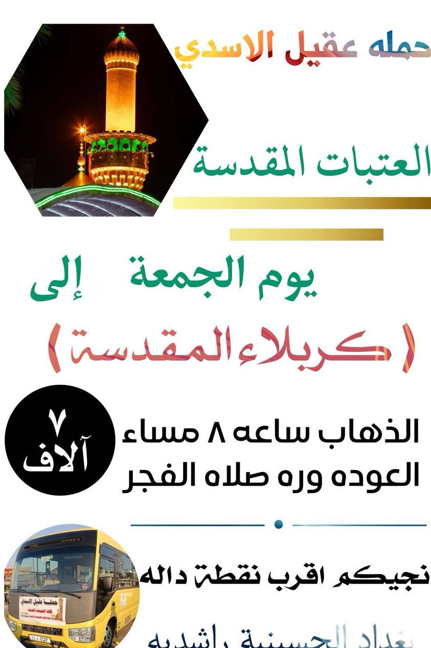 🛑 اهالي الحسينية و المناطق المجاور الها 
#بغداد_الحسينية_الجريخي ✨🌸
   🕌(( مكتب حمله عقيل الاسدي ))🕌
العتبات المقدسة داخل وخارج العراق 
            ***********  
______________________________
زيارتنا يوم الجمعة الئ 1️⃣🛑
    {{  الكاظمية _ المقدسة }}
الذهاب ساعه 4 عصرا العوده حسب الاتفاق
   (( سعر النفر مرجع 3 الاف ))
____________________________
زيارتنا يوم الجمعة الئ 2️⃣🛑
    {{ كربلاء  _ المقدسة }}
الذهاب ساعه 8 العوده حسب الاتفاق
    (( سعر النفر مرجع 7 الاف ))
_____________________________
زيارتنا يوم الجمعة الئ 3️⃣🛑
    {{ النجف  _ الاشرف }}
الذهاب ساعه 10 ليلا  العوده حسب الاتفاق
    (( سعر النفر مرجع 10 الاف ))
______________________________
الحجز والاستفسار اتصال على الرقم التاليه
  ♻️ عنوان المكتب بغداد قضاء الحسينية ♻️
((جريخي مقابل معارض الساعدي قرب بسايم ))
🛑 الحجز اتصال او واتساب 🛑
*********** - *********** - ***********
  🌺 نتمنى لكم زياره مقبوله ان شاء الله 🌺
