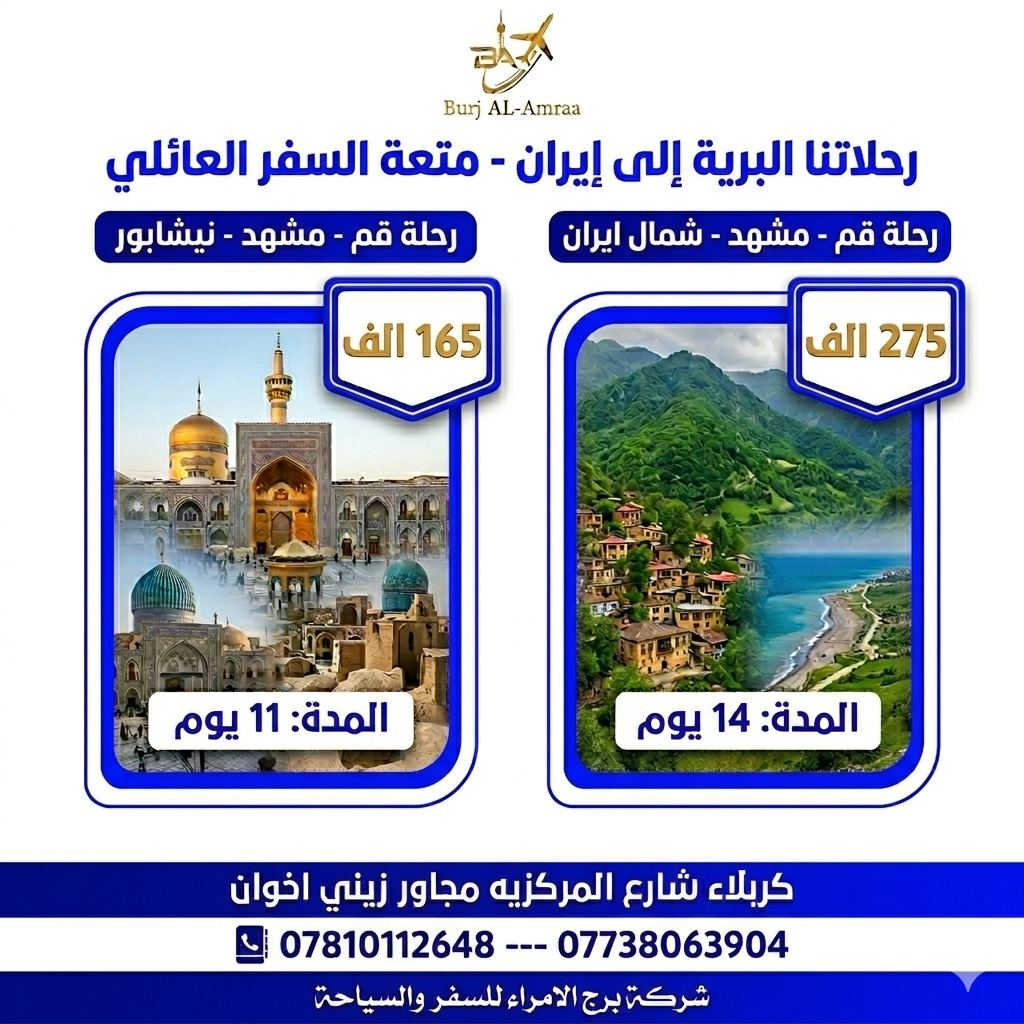 ✨🌙 شركة برج الأمراء للسفر والسياحة 🌙✨
تعلن عن أقوى عروض رحلات عيد الأضحى المبارك إلى إإيران🌟
🕌✨ رحلات تجمع بين الزيارة، الراحة، والمتعة ✨🕌

               تاريخ الرحلة الاثنين 2026/6/1

📍 الرحلة الأولى
🇮🇷 قم – مشهد – نيشابور
🗓️ مدة الرحلة: 11 يوم
💰 السعر: 165 ألف 
ــــــــــــــــــــــــــــــ
📍 الرحلة الثانية
🇮🇷 قم – مشهد – شمال إيران
🗓️ مدة الرحلة: 14 يوم
💰 السعر: 275 ألف 
ــــــــــــــــــــــــــــــ
✅ الرحلات تشمل:
🚌 باصات VIP حديثة ومريحة
🏨 فنادق قريبة من الحرم
🕌 زيارات ومزارات دينية
🌲 جولات سياحية وترفيهية
🎤 مرشد سياحي يرافق الرحلة
📸 زيارة  المناطق السياحية في الشمال
📍 العنوان:
كربلاء المقدسة – شارع المركزية – مجاور زيني إخوان قرب اللجان الطبيه
📞 للحجز والاستفسار:
***********--***********

🌟 سارعوا بالحجز… المقاعد محدودة 🌟
شركة برج الأمراء
ثقتكم… عنوان نجاحنا ✨
