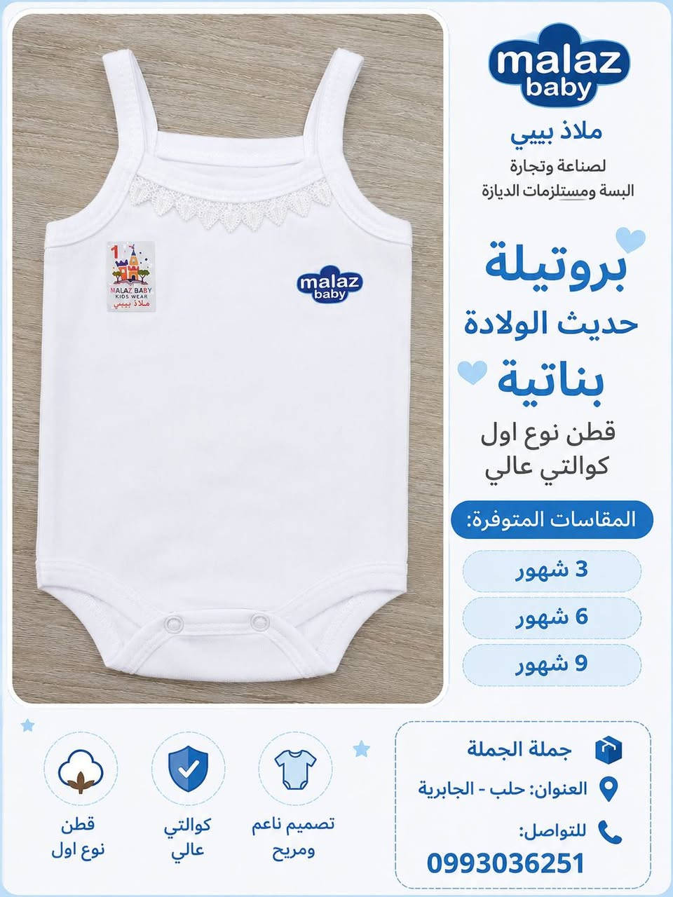 🌸 دللي صغيرك مع داخليات حديثي الولادة من ملاذ بيبي 👶

لأن راحة طفلك تبدأ من أول قطعة يلبسها، نقدم لكم داخليات حديثي الولادة المصنوعة من قطن عالي الجودة، ناعمة على بشرة الطفل الحساسة وتمنحه الراحة طوال اليوم.

✨ المميزات:
✅ قطن فاخر 100% بجودة عالية
✅ ناعمة ومريحة للبشرة الحساسة
✅ تصاميم عصرية وألوان رائعة تناسب جميع الأذواق
✅ تشطيب متقن وخامات تدوم

📏 متوفرة بمقاسات حديثي الولادة

🏢 شركة ملاذ بيبي
لصناعة وتجارة الألبسة الجاهزة ومستلزمات الأطفال
بيع جملة الجملة

📍 العنوان: حلب – الجابرية
📞 للتواصل والطلبات: 0993036251

ملاذ بيبي... لأن راحة طفلك تستحق الأفضل. 💙


**إذا كنت صاحب هذا الإعلان وتريد حذفه لأي سبب، رجاءا أرسل رسالة إلى الدعم الفني**
