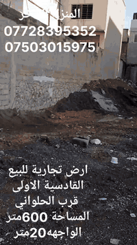 ارض تجارية للبيع
سايدين الحلواني القادسية الاولى
المساحة 600متر
الواجهه 20متر والنزال 30متر
للاستفسار
***********
***********
المنزل الفاخر للأستثمار العقاري  
موصل الزهور قرب شربت زبيب طه
