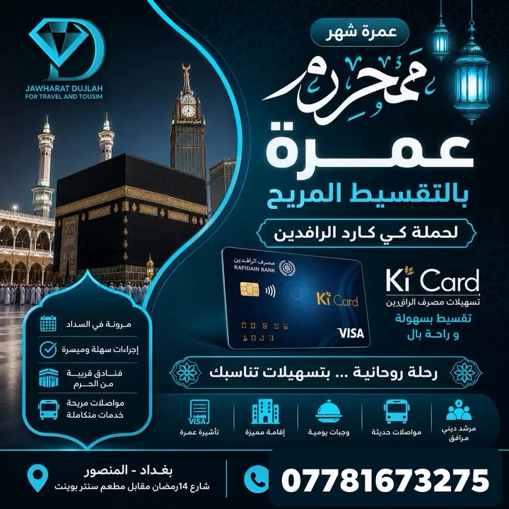 🌙✨ **عمرة شهر محرم بالتقسيط المريح** ✨🌙

هل تتمنى زيارة بيت الله الحرام وأداء العمرة بكل راحة واطمئنان؟

🔹 **شركة جوهرة دجلة للسفر والسياحة** تقدم لكم فرصة مميزة لأداء **عمرة شهر محرم** ضمن **حملة كي كارد الرافدين** وبالتقسيط المريح.

✅ إجراءات سهلة وميسرة
✅ مرونة في السداد عبر كي كارد الرافدين
✅ فنادق قريبة من الحرم
✅ مواصلات حديثة ومريحة
✅ وجبات يومية
✅ مرشد ديني مرافق طوال الرحلة

🕋 **رحلة إيمانية وروحانية بتسهيلات تناسب الجميع**

📍 بغداد – المنصور – شارع 14 رمضان – مقابل مطعم سنتر بوينت

📞 للحجز والاستفسار:
***********
***********

✨ **سارع بالحجز... المقاعد محدودة**
#عمرة_محرم #جوهرة_دجلة #كي_كارد #الرافدين #عمرة_بالتقسيط #السفر_والسياحة #بغداد #المنصور #رحلة_روحانية
