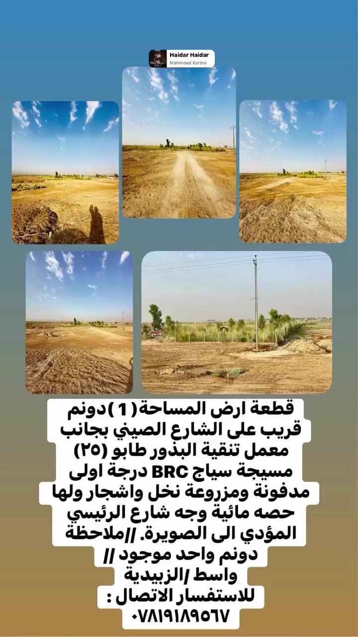 قطعة ارض المساحة( ٢ )دونم  قريب على الشارع الصيني بجانب معمل تنقية البذور طابو (٢٥) يتحول بأسمك مباشرة (حق التصرف) مسيجة سياج BRC درجة اولى مدفونة ومزروعة نخل واشجار ولها حصه مائية(فيها بير ماء ) وجه (٤٦ ونص متر)
و(نزال ١٠٨ متر) وجه شارع الرئيسي المؤدي الى الصويرة. //ملاحظة تريد دونم واحد او تريد ٢ دونم موجود //
واسط /الزبيدية
للاستفسار الاتصال :
***********
