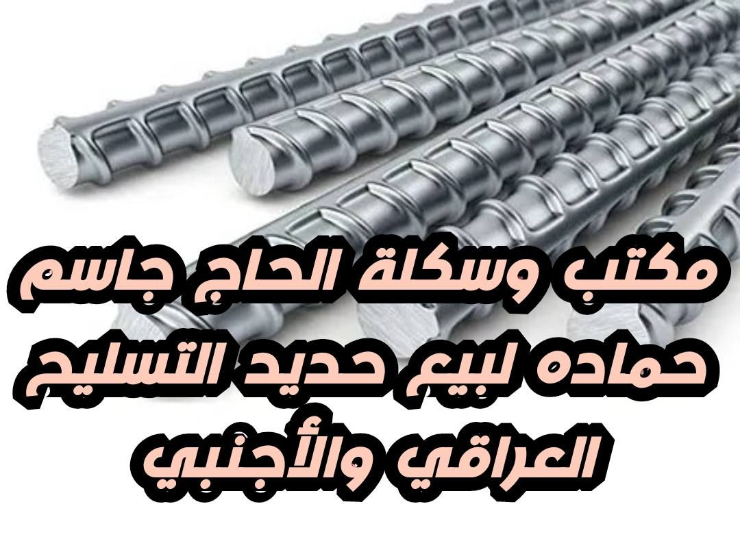 السلام عليكم  
يعلن مكتب وسكلة الحاج جاسم حماده عن توفير حديد  التسليح (درجه اولى -قوه ومتانه- شرط فحص المختبر والسيطرة النوعية  ) وبأسعار مناسبة.***  

     *حديد التسليح السليمانية (الفا ) 

    * حديد التسليح كربلاء  (عتبة )
  ( ملاحظة الأسعار قابلة للتفاوض والتعامل حسب الكمية والمكان ) 

 *للإستفسار            ***********
                             ***********
                             ***********
او مراسلة الصفحة 
*العنوان :ديالى - جلولاء - الشارع العام ،مقابل دائرة النفوس 

*يوجد خدمة توصيل جلولاء والاطراف

*يوجد تجهيز للبنايات والعمارات والبيوت
