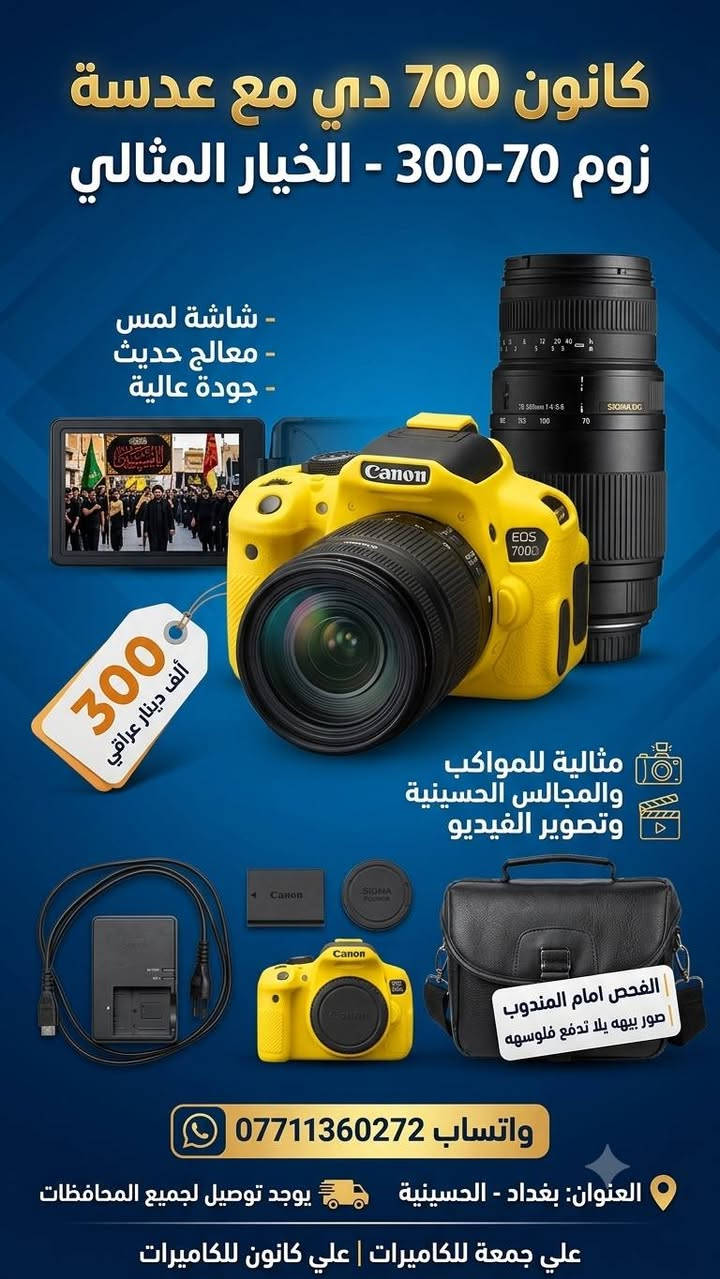 السلام عليكم
سويت لكم عرض مايتكرر
بمناسبة شهر محرم الحرام
📷 أرخص الكاميرات لتصوير ، والمجالس الحسينية
🎖️ بجودة عالية وأسعار أرخص من كل السوق
🏷️ تبدأ الاسعار من 190,000 ألف فقط
🚚 والتوصيل مجانا لجميع المحافظات مع الملحقات ونظافة 100%
📞 للتواصل والاستفسار واتساب ***********
كانون 7D غنية عن التعريف مع 50ملم السعر  350

كانون 4000Dمع عدسة 18-55 السعر  200
كانون 700D مع عدسة سكما 70-300 السعر 300
كانون 600D مع عدسة 18-55 مع شاحن رام  مع سير   السعر فقط 190الف

 

عدسة سكما للكانون 18-200 ملم عدسة شاملة تغنيك عن 3 عدسات السعر 140 مع التوصيل 

عدسة سكما لنيكون 70-300 مستعمل قليل بعدهه بالكارتون 115
عدسة سكما لنيكون 70-300 مستعمل نظافة90بالمية السعر 105
