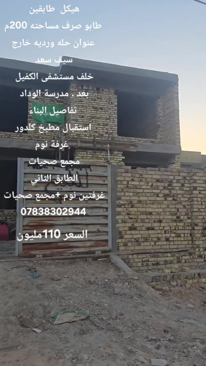 هيكل  طابقين  ___طابو صرف ____مساحته 200م⬇️
العنوان __⬇️
حله __ورديه__ خارج __سيف__ سعد خلف مستشفى الكفيل 
بعد مدرسة الوداد ⬇️
 تفاصيل___البناء⬇️
استقبال___مطبخ__كلدور __غرفة نوم⬇️
 مجمع__صحيات داخلي __و__صحيات خارجيه ⬇️
الطابق الثاني. غرفتين نوم +مجمع صحيات ⬇️
 ____________________________________⬇️
استفسار اكثر الاتصال على الارقام الموجوده  او مراسلة الصفحه
مكتب الذهب للعقار ورديه خارج. سيف سعد بداية شارع 30
__________________________________________________
⭕️لمن يرغب  بيع عقار او شراء مراسله او الاتصال⬇️
⭕️عروض تجاريه⬇️
⭕️عروض دور حديثه⬇️
⭕️قطع اراضي -⬇️
***********. 📞⬇️
*********** واتساب
