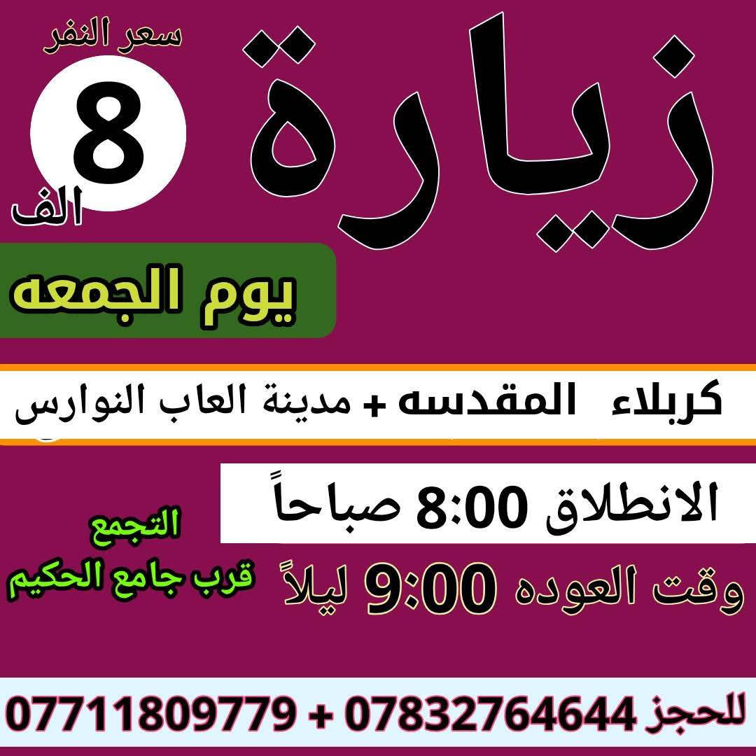 سلام عليكم { برنامج متكامل لهذا الاسبوع داخل الصور }
تعلن حملة ام البنين الكبرى عن زيارات متعددة حسب الطلب 
بدايتاً صلوات على محمد وال محمد الاطهار 
  🌹🌹🌹( اخي المسافر البرنامج داخل الصور )🌹🌹🌹 

رابعاً ❤️ 2026/2/13 ❤️
يوم الجمعه انطلاق 3 باصات 1 بغداد 2 سفره 3 كربلاء 

خامساً 💯 2026/2/14 💯
يوم السبت انطلاق 3 باصات 1 سامراء 2 بغداد 3 كربلاء وشريفه

☎️☎️ للحجز اتصل*********** / *********** ☎️☎️
