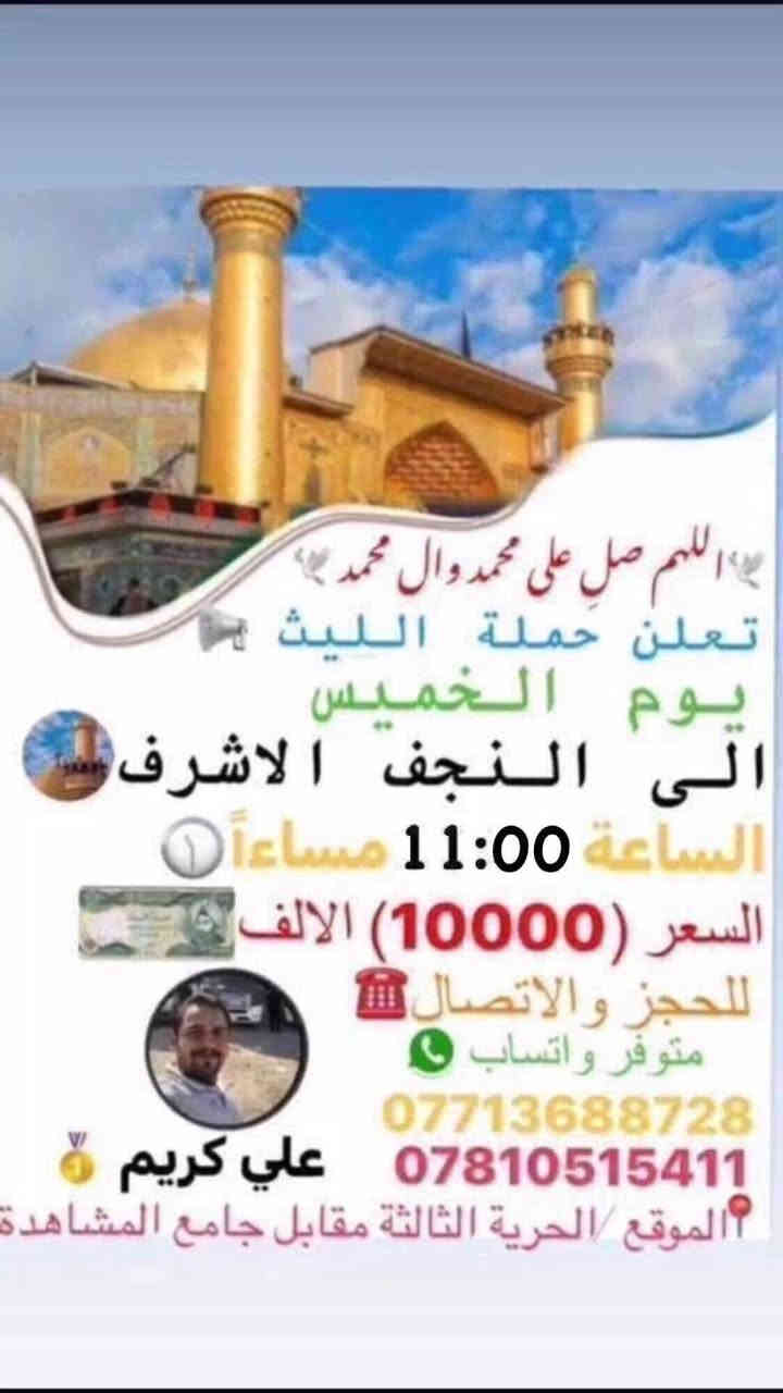 🕊اللهم صلِ. على محمد وال محمد 🕊
تعلن حملة الليث 
رحلتها الاولى …..1️⃣
يوم الخميس 🗓
الى كربلاء المقدسة
الساعة 12:30 بعد صلاة الظهر 
السعر (6000) الالف 
رحلتها الثانية…2️⃣
يوم الخميس 🗓
الى النجف الاشرف 📿🕌
الساعة 11:00 مساءاً
السعر (10000) الالف
📌مكان الانطلاق 🚌
(الحرية الثالثة مقابل جامع المشاهدة)
        للحجز والاتصال📞 
***********
***********
متوفر واتساب 
علي كريم@إشارة  #حملةالليث #الدولعي #دباش #حريه #الاصدقاء #الدور #الزراعي #البستان #الجميع #الثالثه @إشارة حملة الليث لزيارة العتبات المقدسة
