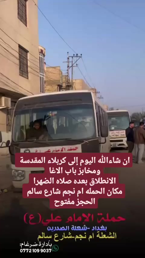 على بركة الله 
تنطلق حمله الإمام علي(ع)
يوم الخميس إلى كربلاء المقدسة ومخابز باب الاغا 
الانطلاق بعده صلاه الضهرا النفر (6)مرجع 

مكان الحمله الشعله ام نجم شارع سالم 
قرب أسواق ابو حسين 
الحجز واتساب *********** ضرغام
