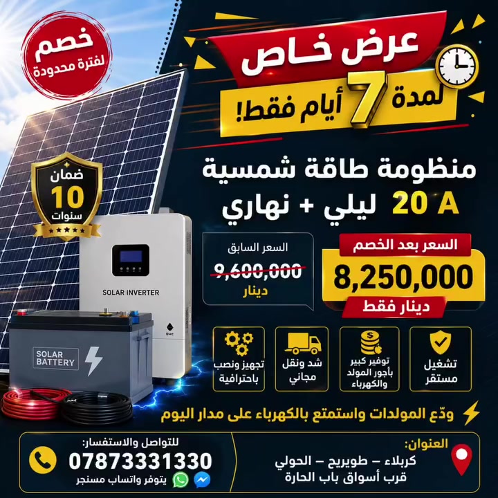 🔥 عرض خاص لفترة محدودة! 🔥
⏳ خصم لمدة 7 أيام فقط لا تفوّت الفرصة!

⚡ منظومة طاقة شمسية 20 أمبير (ليلي + نهاري)

💰 السعر السابق: 9,600,000 دينار
🎉 السعر بعد الخصم: 8,250,000 دينار فقط

✅ تشغيل مستقر
✅ توفير كبير بأجور المولد والكهرباء
✅ تجهيز ونصب باحترافية
✅ شد ونقل مجاني ضمن العرض

🏠 ودّع المولدات واستمتع بالكهرباء على مدار اليوم.

📍 العنوان: كربلاء – طويريج – الحولي – قرب أسواق باب الحارة

📞 للتواصل والاستفسار:
***********
💬 متوفر واتساب وماسنجر

⚠️ العرض ساري لمدة 7 أيام فقط، والكمية محدودة... احجز منظومتك الآن قبل انتهاء التخفيض!
