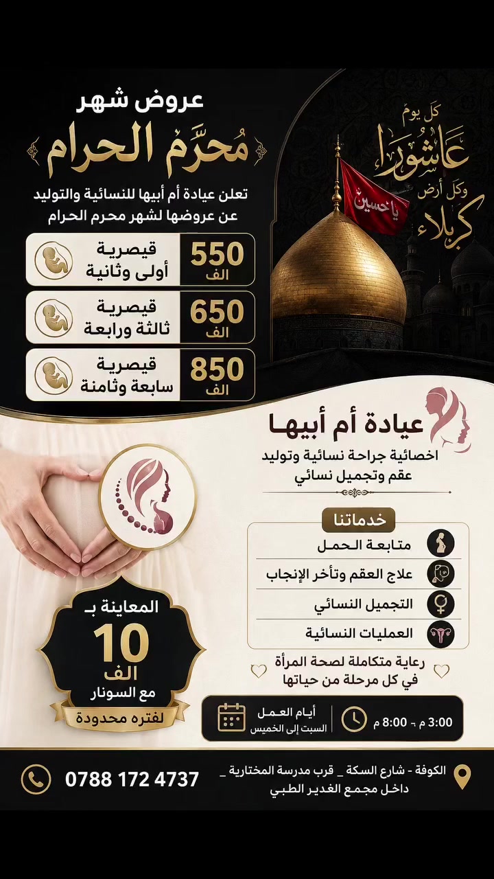 🌙 عروض شهر محرم الحرام من عيادة أم أبيها للنسائية والتوليد 🌙
يسر عيادة أم أبيها أن تعلن عن عروضها الخاصة بمناسبة شهر محرم الحرام:
🔹 القيصرية الأولى والثانية: 550 ألف دينار 🔹 القيصرية الثالثة والرابعة: 650 ألف دينار 🔹 القيصرية السابعة والثامنة: 850 ألف دينار
✨ عرض خاص لفترة محدودة المعاينة مع السونار بـ 10 آلاف دينار فقط
👩‍⚕️ خدماتنا: ✔️ متابعة الحمل ✔️ علاج العقم وتأخر الإنجاب ✔️ التجميل النسائي ✔️ العمليات النسائية ✔️ رعاية متكاملة لصحة المرأة في جميع مراحل حياتها
🕒 أوقات الدوام: السبت إلى الخميس من الساعة 3:00 مساءً إلى 8:00 مساءً
📍 الكوفة – شارع السكة – قرب مدرسة المختارية – داخل مجمع الغدير الطبي
📞 للحجز والاستفسار: ***********
💐 عيادة أم أبيها أخصائية جراحة نسائية وتوليد وعقم وتجميل نسائي
