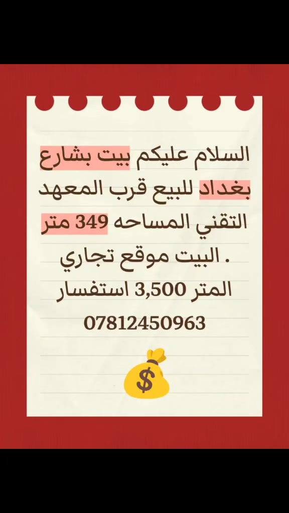 السلام عليكم بيت بشارع بغداد للبيع قرب المعهد التقني المساحه 349 متر 
البيت موقع تجاري .
المتر 3,500 استفسار 
***********
