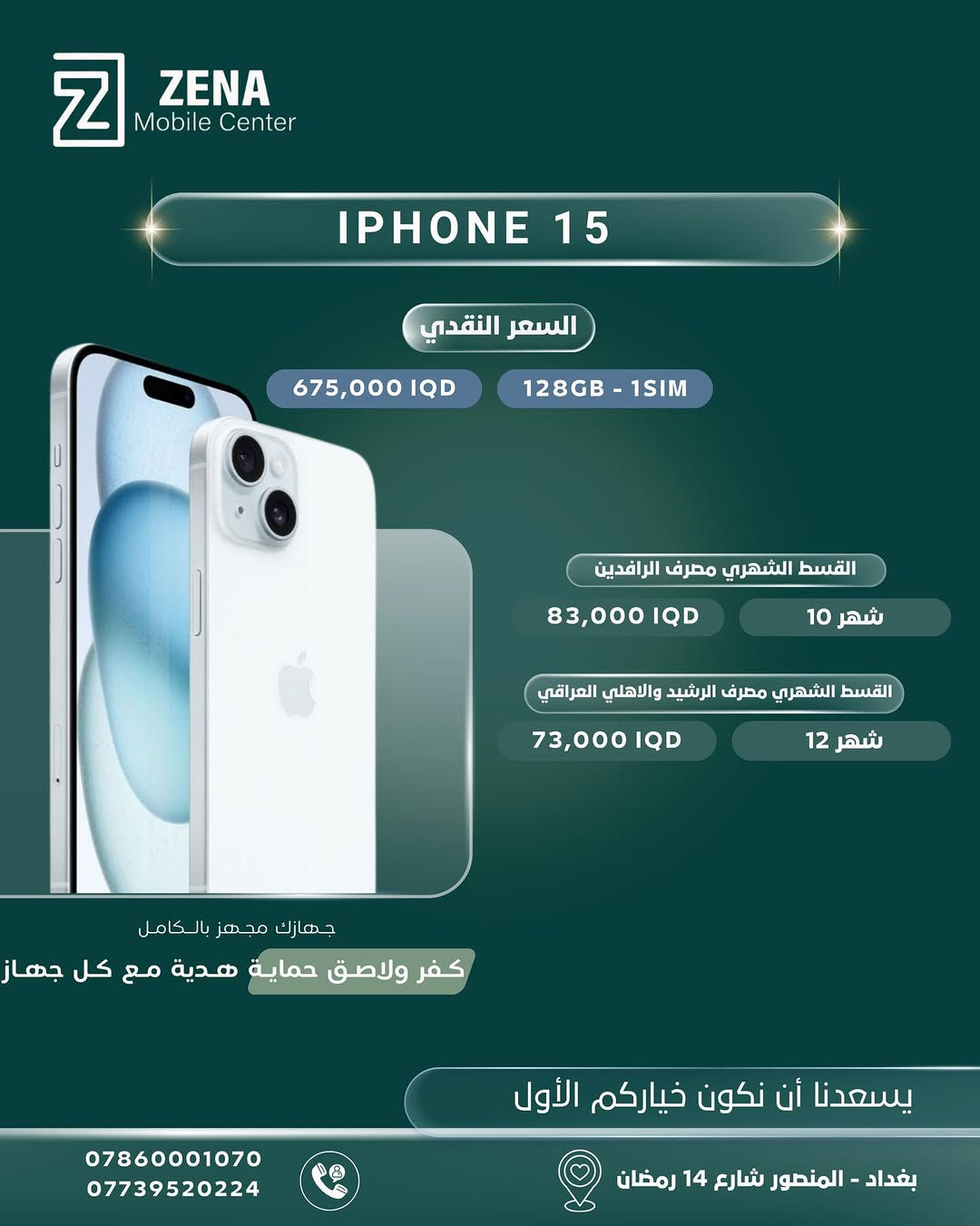 ✨ لأنكم تستحقون الأفضل دائماً، وفّرنا لكم أحدث أجهزة الآيفون الأصلية وبأفضل العروض والخيارات!
تتوفر الأجهزة الآن في Zena Mobile Center، مع إمكانية الشراء نقداً أو بالتقسيط المريح عبر المصارف الرسمية (الرافدين، الرشيد، والأهلي العراقي). 💳
🎁 جهازك مجهز بالكامل:
مع كل جهاز تشتريه، تحصل على كفر ولاصق حماية هدية ليكون هاتفك جاهزاً للاستخدام فوراً!
📍 زورونا في مقرنا:
بغداد - المنصور - شارع 14 رمضان
📞 للحجز والاستفسار، يرجى مراسلة الصفحة أو الاتصال على الأرقام التالية:
 ***********
 ***********
يسعدنا أن نكون خياركم الأول دائماً 🤍
