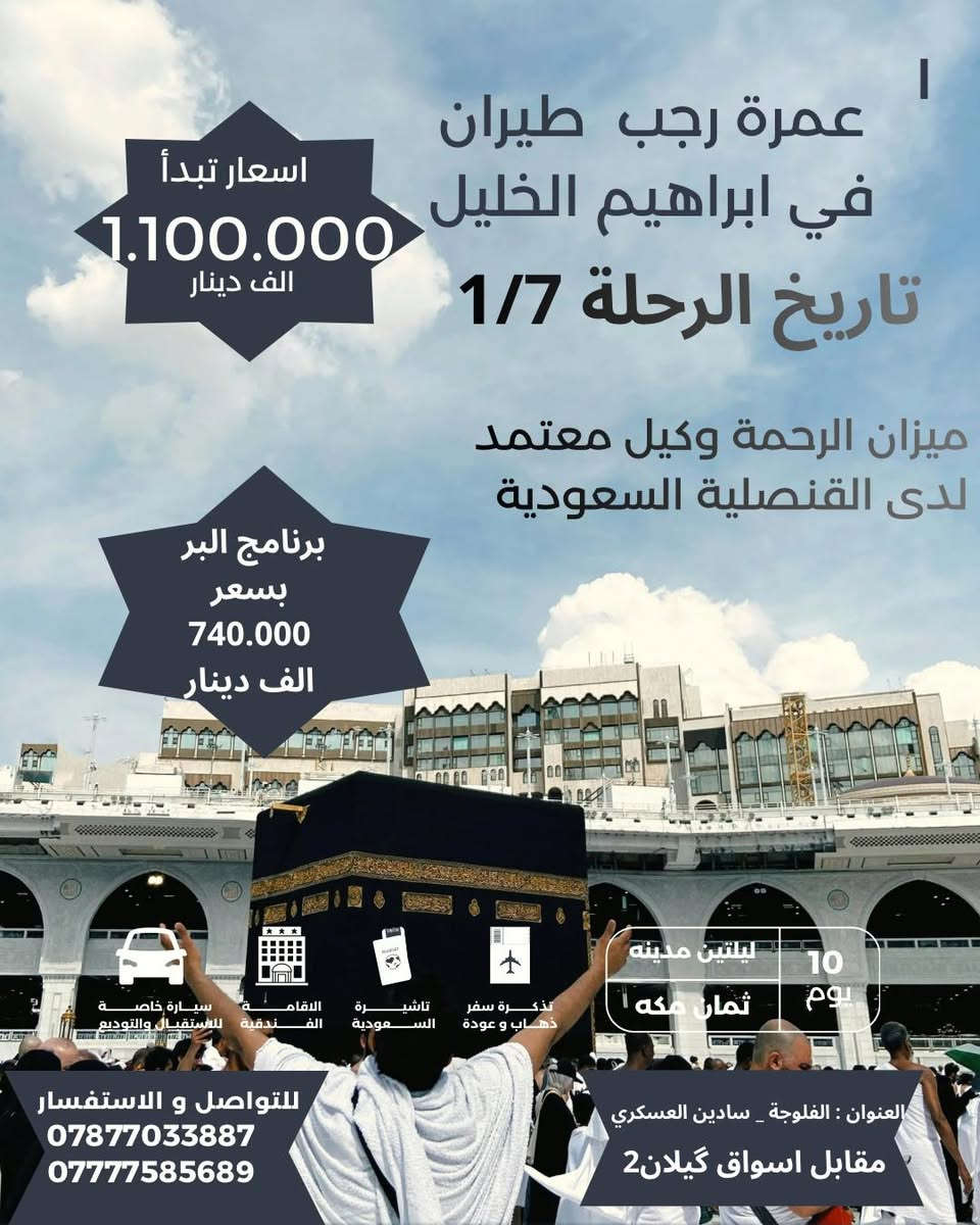 ✈️  العرض الاول بالعراق ✈️✈️
تعلن شركة ميزان الرحمة للحج والعمرة 

عن برنامج #عمرة_شهر_رجب ✈️✈️

  ❆✨️➖️ ❆ تسهيلاً لكل مشتاق ❆➖✨️❆️️ 

#سارع_بالحجز_لضمان_مقعدك 🕋✈️✈️
#برنامج_العمرة_المميز 🕋
#المقاعد_محدودة
🔴 متوفر حجز لرحلة رمضان  المبارك🕋✈️🌙
🔴متوفر حجز لرحلة نصف السنه🕋

-------------------------------------------

البرنامج الاول 

2 ليالي في المدينة المنورة { المنطقة المركزية}

8 ليالي في مكة المكرمة { محبس الجن}

-------------------------------------------

البرنامج الثاني

2 ليالي في المدينة المنورة { المنطقة المركزية}

8 ليالي في مكة المكرمة { ابراهيم الخليل }

-------------------------------------------

          🔷البرنامج يشمل جميع الخدمات 🔷

✅: الطيران من مطار بغداد الدولي 

✅:ارشاد ديني متكامل مع كادر اداري متخصص

✅: السكن في المدينة { المركزية }

✅: السكن في مكة محبس الجن

✅: النقل بباصات حديثة ومكيفة 

✅: فطور + غداء / اختياري 🍽️

✅: هدايا مقدمة من الشركة ( احرام + حقائب )

✅:  رحلة الى مدينة جدة (اختيارية)🚣‍♂️🏖️

🔴 استلام الغرف في المدينة المنورة الساعة الـ4 عصراً 

                       

------ ------------------------------ -------

                       التسجيل مفتوح 

           تاريخ الرحلة ✈️    2026/1/7     ✈️

-------------------------------------------

للحجز والاستفسـار : تفضلوا بزيارتنا في مقر الشركة

📍 الفلوجة_سايدين العسكري_مقابل اسواق كيلان2

للحجز والاستفسار : الاتصال على الارقام التالية 

📞☎️ *********** 

📞☎️ ***********

-------------------------------------------

 🔸 #خدمة_ضيوف_الرحمن_شرف_لنا 🔸

-------------------------------------------
