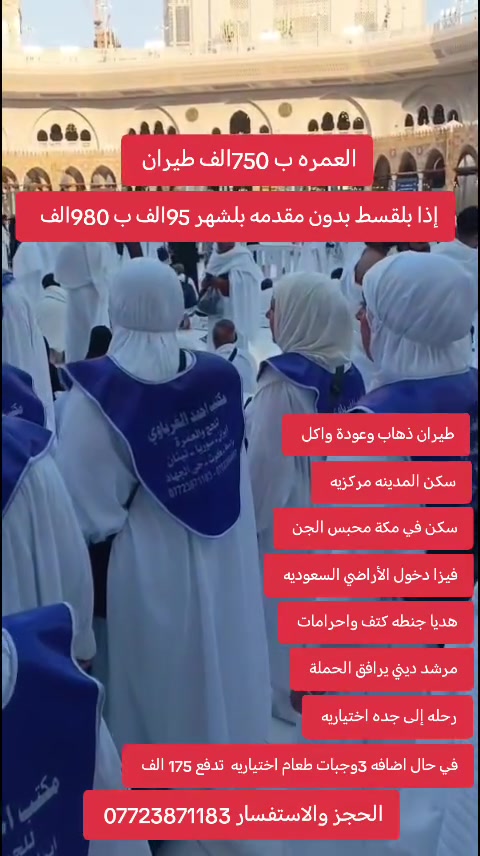 عمرة بـ 750 ألف فقط طيران🕋
✈️ نقداً: 750 ألف دينار فقط
💳 أو إذا  بالتقسيط بدون مقدمة
95 ألف دينار بالشهر  980 الف 
ما عليك إلا تجيب جنطتك وتجي ويانه.
البرنامج يشمل:
✅ طيران ذهاب وعودة
✅ فنادق ممتازة وقريبة
✅ مرشد ديني يرافق الحملة
✅ مزارات المدينة المنورة ومكة المكرمة
✅ جولة سياحية إلى جدة (اختيارية)
🍽️ وجبات الطعام:
3 وجبات اختيارية مقابل 175 ألف دينار
📞 للحجز والاستفسار (اتصال / واتساب): ***********
***********
***********
