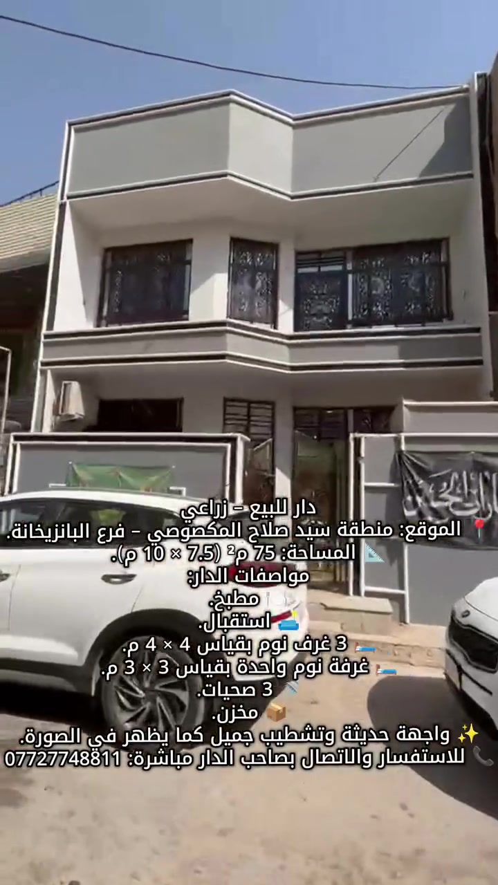 دار للبيع – زراعي
📍 الموقع: منطقة سيد صلاح المكصوصي – فرع البانزيخانة.
📐 المساحة: 75 م² (7.5 × 10 م).
مواصفات الدار:
🍽️ مطبخ.
🛋️ استقبال.
🛏️ 3 غرف نوم بقياس 4 × 4 م.
🛏️ غرفة نوم واحدة بقياس 3 × 3 م.
🚿 3 صحيات.
📦 مخزن.
✨ واجهة حديثة وتشطيب جميل كما يظهر في الصورة.
📞 للاستفسار والاتصال بصاحب الدار مباشرة: ***********
 #مكتب_المستشار_للمقاولات
 #عقارات_بغداد
