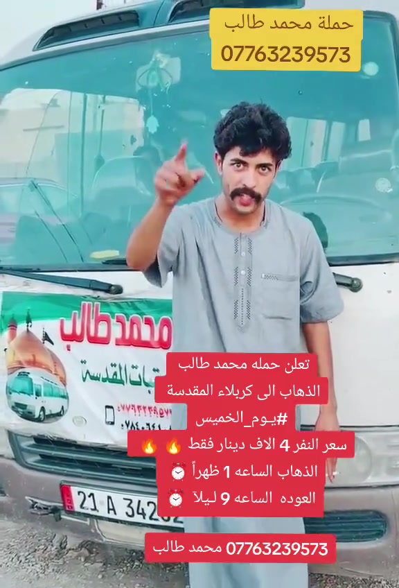 تعلن حمله محمد طالب 
الذهاب الى كربلاء المقدسة 
#يـوم_الخميس
سعر النفر 4 الاف دينار فقط 🔥 🔥 
الذهاب الساعه 1 ظهراً ⏰ 
العوده  الساعه 9 لـيلآ  ⏰

*********** محمد طالب

