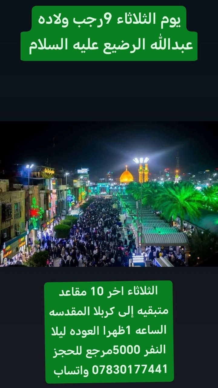عوائلنا الكرام في المهناويه والصلاحيه والشاميه
تعلن لكم حملات اليقين 

⛔حملات يوم الأحد  28/ 12 / 2025

غدا الأحد 7رجب ولاده قاضيه الحاجات ام البنين
(عليها السلام) 

⭕إلى زيارة الامام علي عليه السلام

الآنطلاق الساعه 3ظهرا العوده ليلا 

🔲سعر النفر 5000 مرجع 

➖➖➖♦️♦️♦️➖➖➖♦️♦️♦️➖➖➖

اخر 10 مقاعد متبقيه سارعو بلحجز قبل اكتمال العدد 

⛔حملات يوم الثلاثاء  30/ 12 / 2025

 9رجب ولاده أصغر شهيد في معركه الطف عبدالله الرضيع (عليه السلام) 

⭕إلى زيارة كربلاء المقدسه

الآنطلاق الساعه 1ظهرا العوده ليلا 

🔲سعر النفر 5000 مرجع

للحجز *********** واتساب و اتصال
