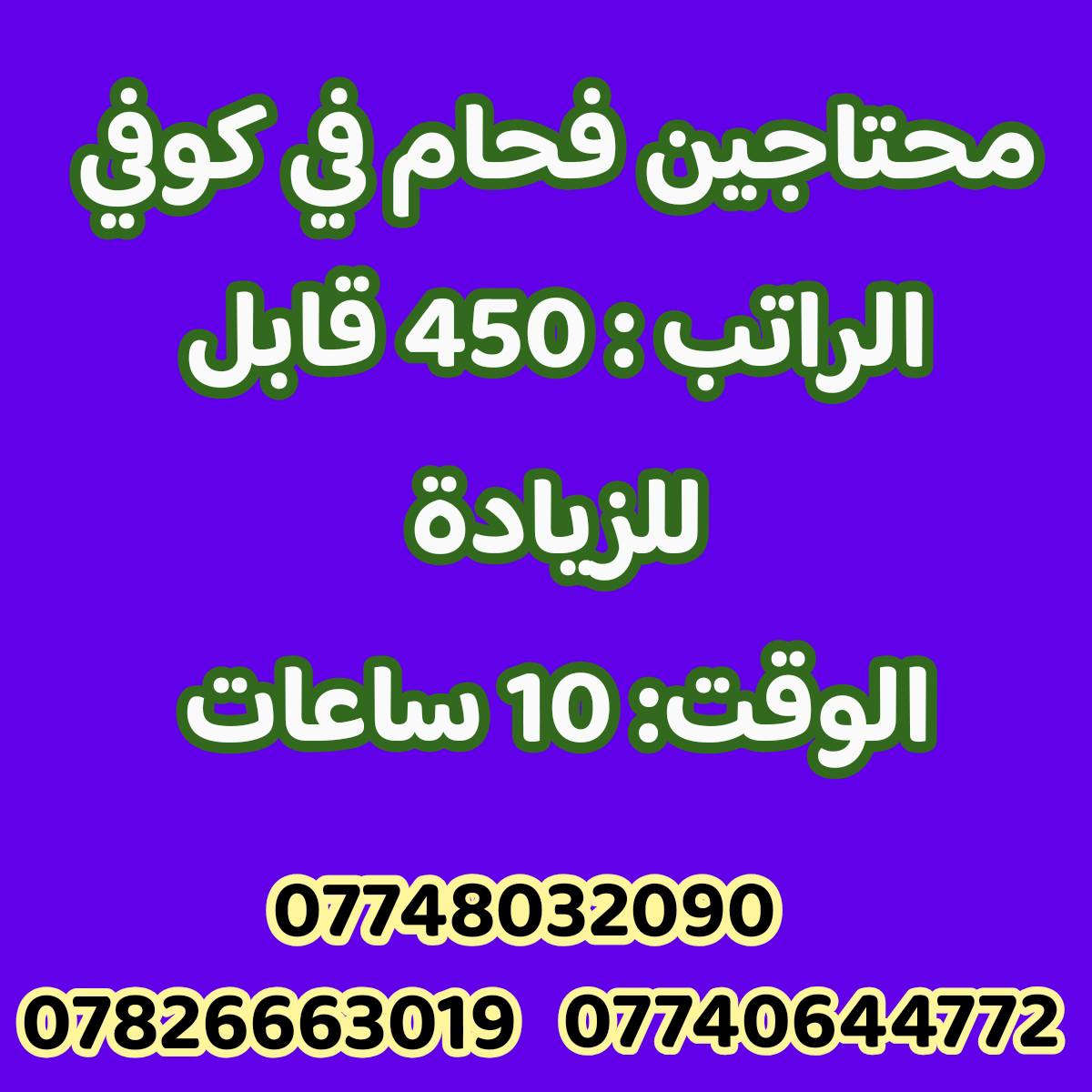 للأستفسار 
 دوام المكتب من الساعه  ( 9) صباحا  الى الساعه 
( 5 ) مساءا
كـــــــربلاء المقدسة _قرب النفق _مقابل مستشفى العباس الأهلي 
مكتب «««جـــــــــارالحــــــــسين للتــــــــوظيف»»»
