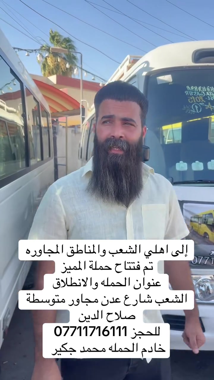 (من الأحد إلى الاربعاء )(  مجاناً مجاناً مجاناً )(عوائل فقط) 

           👇🏿(اقراء الجدول وشوف الرحله الي تناسبك)

حملة المميز لزيارة العتبات المقدسه

(#اهالي_الشعب_الصحه_الديوان_الزراعي_حي_اور_البنوك_صليخ_والمناطق_المجاوره_لها)👇

(#جدول_زيارات_حملة_المميز)       

        

                         (#طيله_ايام_الاسبوع)

مكان الحمله والانطلاق الشعب شارع عدن مجاور صلاح الدين 

للحجز وللاستفسار يوجد وتساب 24⏰(***********)

______________________________________________
سياره رقم (0)🚌👇👈(مجاناً مجاناً مجاناً )(عوائل فقط)

يوم الأحد المصادف6/28 الى الإمام الكاظم (ع)

وقت الذهاب الساعه ال 5 عصراً

وقت العوده الساعه ال10 ليلاً 

______________________________________________

سياره رقم (1) 👇👈(سعر النفر 8 ألاف مرجع )

يوم الاثنين المصادف 6/29 إلى كربلاء المقدسة 

يصادف دفن الاجساد الطاهره 

وقت الذهاب الساعه ال5 صباحاً 

وقت العوده الساعه ال3 ضهراً

______________________________________________

سياره رقم (2)  👇👈(مجاناً مجاناً مجاناً )(عوائل فقط)

يوم الثلاثاء المصادف 6/30 الخضر والى جامع براثه 

وقت الذهاب الساعه ال5 عصراً 

وقت العوده الساعه ال9 ليلاً 

______________________________________________

سياره رقم (3)   👇👈(مجاناً مجاناً مجاناً ) (عوائل فقط)

يوم الاربعاء المصادف 7/1 إلى الإمام الكاظم (ع)

وقت الذهاب الساعه ال5 عصراً 

وقت العوده الساعه ال9 ليلاً 

______________________________________________

سياره رقم (4)   🚌👇👈(سعر النفر 7 ألاف مرجع )

كل يوم خميس ألى كربلاء المقدسة 

وقت الذهاب الساعه ال2 ضهراً 

وقت العوده الساعه ال10 ليلاً 

______________________________________________

سياره رقم (5)  👇👈(سعر النفر 7 آلاف مرحع )

كل يوم خميس إلى كربلاء المقدسة 

وقت الذهاب الساعه ال 10 ليلاً 

وقت العوده الساعه ال5  صباحاً 

______________________________________________

سياره رقم (6) 🚌👇👈(سعر النفر 10 ألاف مرجع )

كل يوم خميس إلى النجف الأشرف 

وقت الذهاب الساعه ال11 ليلاً 

وقت العوده الساعه ال8  صباحاً       

______________________________________________
سياره رقم (7)🚌👇👈(سعر النفر 8 ألاف مرجع )

كل يوم جمعه إلى سامراء والى سيد محمد 

وقت الذهاب الساعه ال7 صباحاً 

وقت العوده حسب الاتفاق 
______________________________________________
سياره رقم (8) 🚌👇👈(سعر النفر 7  الاف  مرجع)

كل يوم جمعه إلى كربلاء المقدسة 

وقت الذهاب الساعه ال2 ضهراً 

وقت العوده الساعه ال10 ليلاً 

______________________________________________

سياره رقم (9)  🚌👇👈(سعر النفر 8 الاف مرجع)

كل يوم جمعه إلى مرقد العلويه شريفه بنت الإمام الحسن (ع)
وإلى كربلاء المقدسة 

وقت الذهاب الساعه ال8 ليلاً 

وقت العوده الساعه ال6 صباحاً 

______________________________________________

سياره رقم (10) 🚌👇👈(سعر النفر 10 الاف مرجع )

كل يوم جمعه إلى النجف الأشرف 

وقت الذهاب الساعه ال11 ليلاً 

وقت العوده الساعه ال8 صباحاً 

______________________________________________

سياره رقم (11) 🚌👇👈(سعرالنفر 7 ألاف مرجع )

كل يوم سبت إلى كربلاء المقدسة والى اولاد مسلم 

وقت الذهاب الساعه ال2 ضهراً 

وقت العوده الساعه ال10 ليلاً 

______________________________________________

ساره رقم (12). 🚌👇👈(سعر النفر 2000دينار مرجع )

كل يوم سبت  إلى الامام الكاظم (ع)

وقت الذهاب الساعه ال5 عصراً 

وقت العوده الساعه ال9 ليلاً 
______________________________________________

    (فضلاً وليس امراً سوي مشاركه وخلي الكل تستفاد  )

ارفع المنشور بكلمة يالله 

سيارتنه حديثه ومكيفه 

ومن الله التوفيق. 

خدمه الزوار شرف لنا👇👇زورونا

https://www.facebook.com/share/g/1Dhc2DSJif/?mibextid=wwXIfr
