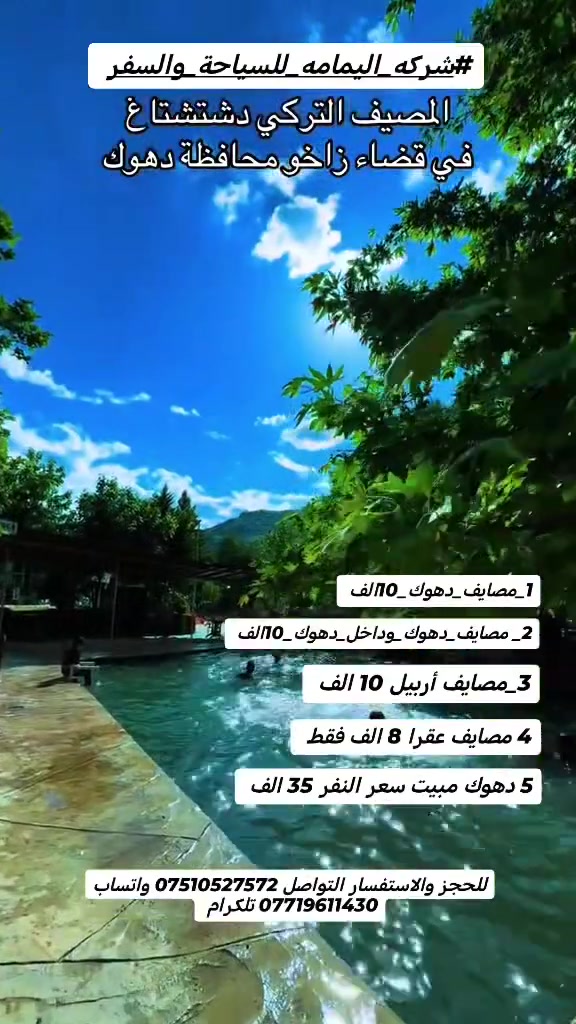 #شركه_اليمامه_للسياحة_والسفر 
خلي صيفك ويانه غيرررررر لاتغرك الأسعار الرخيصه ✌️
1_مصايف_زاخو_10_الف
2_مصايف_دهوك_وداخل_دهوك_10الف
3_مصايف_عقرا_8الف
4_مصايف_اربيل_10الف
5مصيف_شلال_اشاوا_7الف
6_حمام_العليل_4الف
7_مبيت_دهوك_وزاخو_35 ألف
#باصات_خاصه_للشباب
#باصات_خاصه_للعوائل
انطلاق الرحلات كل
#جمعه_سبت_ثلاثاء
متوفر كوسترات خاصه للمزارع ممعه كتاب الدخول
متوفر مزارع خاصه للعوائل
متوفر مزارع خاصه للشاب
للحجز والاستفسار التواصل
*********** واتساب
*********** تلكرام واتساب
موقع الشركة موصل حي النور
انطلاق الرحلات
1 حي النور
2 تقاطع جسر الرابع
3 حي الزهراء
