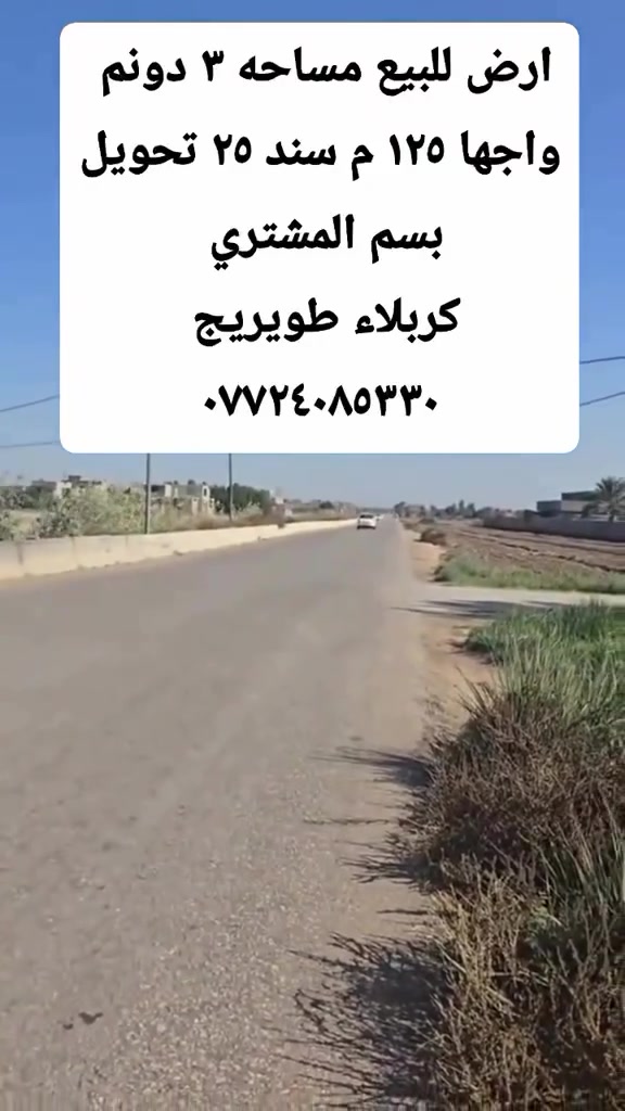 ارض للبيع مميزه 
مساحه 3 دونم واجها ١٢٥ متر مباشر على تبليط 
طابو زراعي سند ٢٥ تحويل بسم المشتري 

عنوان الارض كربلاء قضاء الهنديه طويريج خلف ام الهوى 
للاستفسار الاتصال على الارقام 
مجيد ابو امير  ***********
احمد الربيعي ***********

أو زورو موقعنا 📍
طويريج/ حي الضباط / مكتب عقارات الهنديه #explorepage✨ #foryou #fyp #كربلاء_المقدسة #followforfollowback
