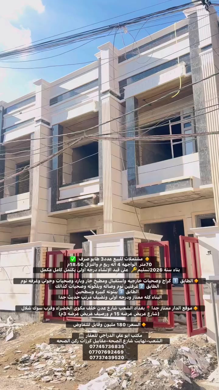 🔸 مشتملات للبيع عدد3 طابو صرف  ✅
 70متر  الواجهه 4 اله ربع م والنزال 18،50م 
بناء سنة 2026تسليم🔑  على قيد الإنشاء درجه اولى يكتمل كامل مكمل 

🔸الطابق 1️⃣ كراج وصحيات خارجيه واستقبال ومطبخ حار وبارد وصحيات وحولي وغرفه نوم 
     الطابق 2️⃣غرفتين نوم وصاله وبلكونه وصحيات كذالك
     الطابق 3️⃣بيتونه كبيره وسطحين 
البناء كله ممتاز ودرجه اولى ونضيف مرتب حديث جدا 

🔸موقع الدار ممتاز جدا📍بغداد الشعب شارع عدن خلف مكوى الخضراء وقرب سوك شلال
  (شارع عريض عرضه 15 م ورصيف عريض عرضه 3م)
 
🔸السعر: 180 مليون وقابل للتفاوض 

مكتب ابو علي الدراجي للعقار 🏛️
 الشعب-نهايت شارع الصحه-مقابيل كرزات ركن الصحه 
***********📞
***********📞 ‭
‭***********‬📞
