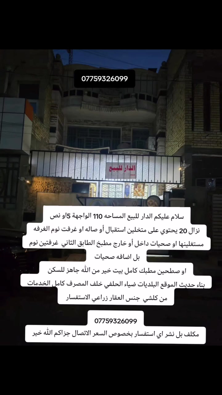 سلام عليكم الدار للبيع المساحه 110 الواجهة 5او نص
نزال 20 يحتوي على متخلين استقبال أو صاله او غرفت نوم الغرفه مستغلينها او صحيات داخل أو خارج مطبخ الطابق الثاني  غرفتين نوم بل اضافه صحيات 
او صطحين مطبك كامل بيت خير من الله جاهز للسكن 
بناء حديث الموقع البلديات ضياء الحلفي خلف المصرف كامل الخدمات من كلشي  جنس العقار زراعي الاستفسار 

***********
مكلف بل نشر اي استفسار بخصوص السعر الاتصال جزاكم الله خير
