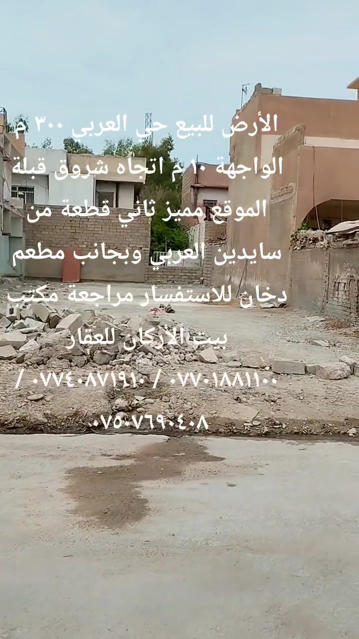 🏦 عروض مكتب بيت الأركان للعقار   🏦

الأرض للبيع في حي العربي مساحة ٣٠٠ م 

الواجهة ١٠ م الشارع ١٢م الاتجاه شروق قبلة 

الموقع مميز ثاني قطعة من سايدين العربي 

فرع مطعم كافتريا دخان وأمام الأرض شارع 

للاستفسار مراجعة مكتب بيت الأركان للعقار 
🏦                                                   🏦  
السعر على التليكرام https://t.me/alarkan_1

نستقبل عروض العقارات الإتصال على الأرقام 

*********** / *********** / *********** 🏦
