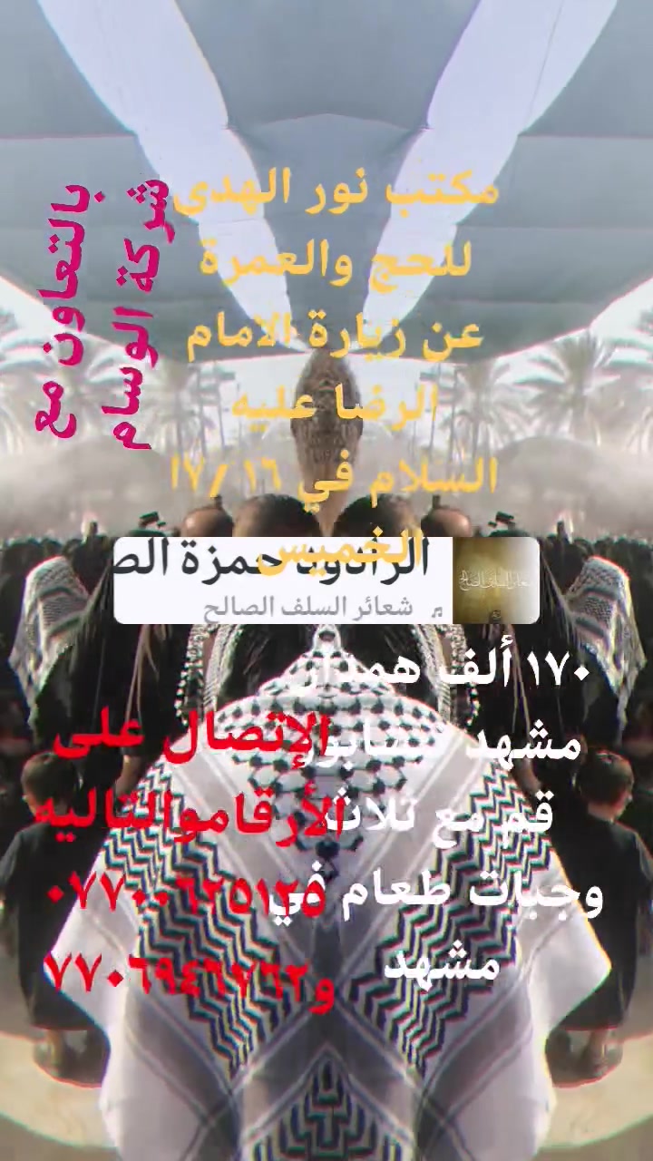 مكتب نور الهدى للحج والعمرة عن زيارة الامام الرضا عليه السلام وبالتعاون مع شركة الوسام يوم الخميس ١٦ /٧ همدان مشهد نيشابور قم مع ثلاث وجبات طعام في مشهد للاستفسار الاتصال على الرقم *********** و٧٧٠٦٩٤٦٧٦٢ و *********** واتساب باصات رجال أعمال

