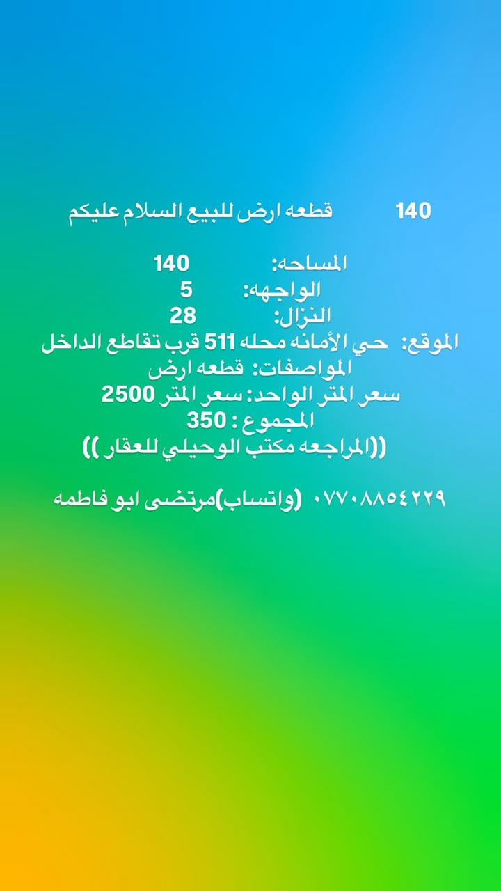 135قطعه ارض للبيع
الموقع                   ⬅️ حي الأمانه محله 511

▪️المساحة          ⬅️       135

▪️الواجهة            ⬅️        9.85

🛣▪️النزال         ⬅️        13.70

المواصفات  قطّعه أرض فارغه جاهزه للبناء 

💸السعر المتر الواحد.  3500

المجوع الكلي   472.  مليون 

مكتب الوحيلي للعقار

***********☎️ ⚖️👨🏻‍⚖️حجي مرتضى الوحيلي 

مكتب عقار بإدارة محامي – نوفر لك الأمان القانوني

عنوان المكتب ⬅️ حي الامانه تقاطع الداخل

رابط صفحه مكتب الوحيلي للعقار ادخل للمتابعه 

https://www.facebook.com/share/17TDHT8NjT/? ادخل لمشاهده العروض mibextid=wwXIfr
