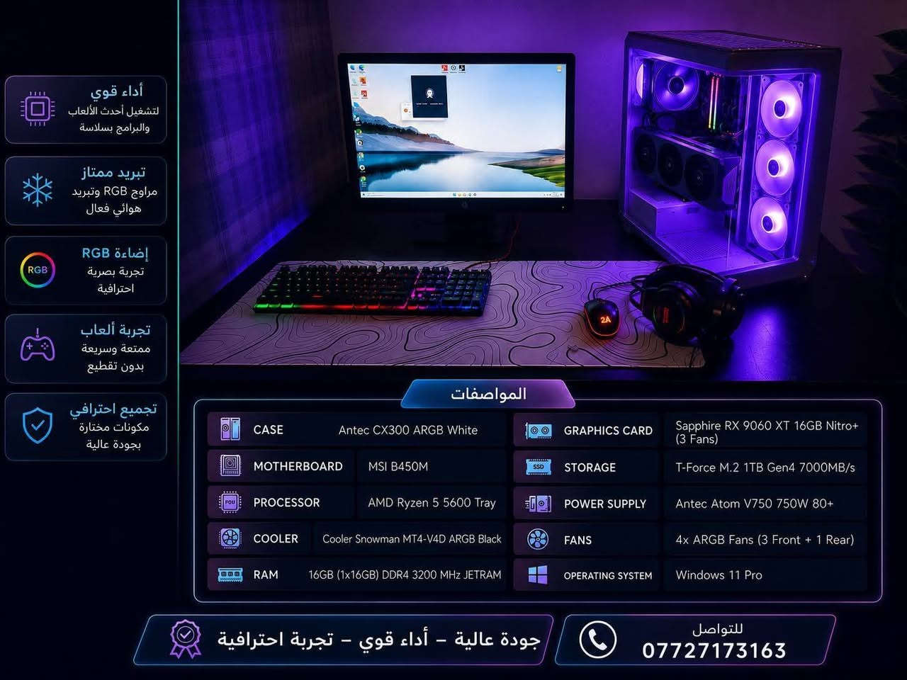 للبيع كل الكراتين متوفره و بعدها بالضمان 3 سنوات مستعمله 3 اشهر استخدام خفيف سبب البيع كهرباء العراق العظيم 
🖥️ Case: Antec CX300 ARGB White
🧠 المعالج: AMD Ryzen 5 5600 (Tray)
🎮 كرت الشاشة: Sapphire RX 9060 XT 16GB Nitro+ (3 Fans)
🛡️ اللوحة الأم: MSI B450M
❄️ المبرد: Cooler Snowman MT4-V4D ARGB Black
💾 الرام: 16GB (1×16GB) DDR4 3200MHz JETRAM
⚡ التخزين: T-Force M.2 NVMe 1TB Gen4 (7000MB/s)
🔌 مزود الطاقة: Antec Atom V750 750W 80+
🌈 المراوح: 4× ARGB Fans (3 أمامية + 1 خلفية)
🪟 نظام التشغيل: Windows 11 Pro
✨ المميزات:
أداء قوي للألعاب والبرامج.
إضاءة ARGB احترافية.
تبريد ممتاز وهادئ.
جاهز للاستخدام مباشرة.
📞 للتواصل: ***********
واتساب او ماسنجر
السعر : 1.700.000
وبيها مجال بسيط مكاني بغداد توصيل متوفر
