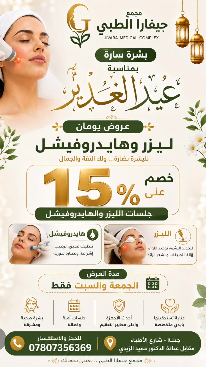 ✨ بشرى سارة من مجمع جيفارا الطبي ✨

بمناسبة عيد الغدير الأغر، يسرّنا أن نقدم لكم عرضًا مميزًا لمدة يومين فقط 🌸

🎉 خصم 15% على جلسات الليزر والهايدروفيشل 🎉

📅 مدة العرض: الجمعة والسبت فقط

اغتنموا الفرصة للحصول على بشرة أكثر نضارة وإشراقًا بأحدث الأجهزة وتحت إشراف كوادر متخصصة.

📍 العنوان: جبلة – شارع الأطباء – مقابل عيادة الدكتور حميد الزيدي
📞 للحجز والاستفسار: ***********

✨ جمالكِ يبدأ من العناية الصحيحة ✨
🌷 مجمع جيفارا الطبي… لأنكم تستحقون الأفضل دائمًا.

#مجمع_جيفارا_الطبي #جبلة #عيد_الغدير #عروض_العيد #ليزر #هايدروفيشل #العناية_بالبشرة #تجميل #بابل #نضارة_البشرة #خصومات #جمال_المرأة #العراق

