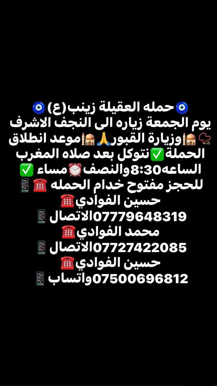 رمضان كريم ❤️ 🙏 وصيام مقبول أن شاء الله 🙏🤍ياالله❤تعلن حملتنا حمله العقيله زينب(ع)🙏يوم الجمعه🙏 عن زيارتها🤲إلى مدينه النجف الاشرف🕌📿وزياره القبور🙏✅الانطلاق بعد صلاة المغرب الساعه(8:30)ونص ليلا🕣🙏ذهاب واياب🙏رجوع إلى باب الدار🙏
مكان التجمع الشعله الأولى جامع الإمام علي(ع)

والشعله ام نجم شارع الأمين حسينيه الصديقه للحجز والاستفسار مفتوح☎️✅ ***********الاتصال📞

🔙📞***********الاتصال🔙📲***********واتساب✅

#السلام_عليك_ياامير_المومنين_ياعلي❤️🙏 @الجميع
