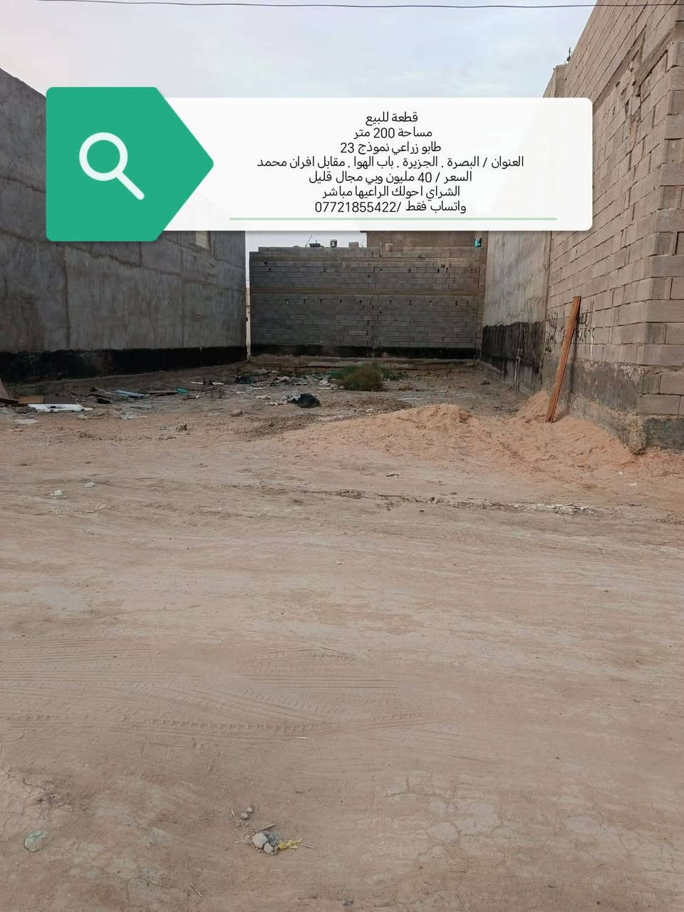 قطعة للبيع 
مساحة 200 متر 
طابو زراعي نموذج 23
العنوان / البصرة . الجزيرة . باب الهوا . مقابل افران محمد
السعر / 40 مليون وبي مجال قليل
الشراي احولك الراعيها مباشر
واتساب فقط /***********
