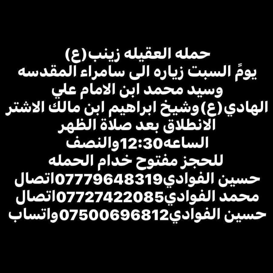 ياالله🤍تعلن حمله العقيله زينب(ع)🙏يوم السبت عن زيارتها🤲إلى سامراء المقدسه🕌📿وسيد محمد ابن الامام علي الهادي(ع)🕌📿وإبراهيم ابن مالك الاشتر🕌📿الانطلاق بعد صلاة الضهر الساعه١٢:٣٠ونص🕧🧿✅مكان التجمع الشعله الأولى جامع الإمام علي ع والشعله ام نجم شارع الأمين حسينيه الصديقه الطاهرة للحجز والاستفسار مفتوح 🔙📞***********الاتصال📞***********الاتصال
هاذ واتساب🔙📲***********واتساب✅ @الجميع
